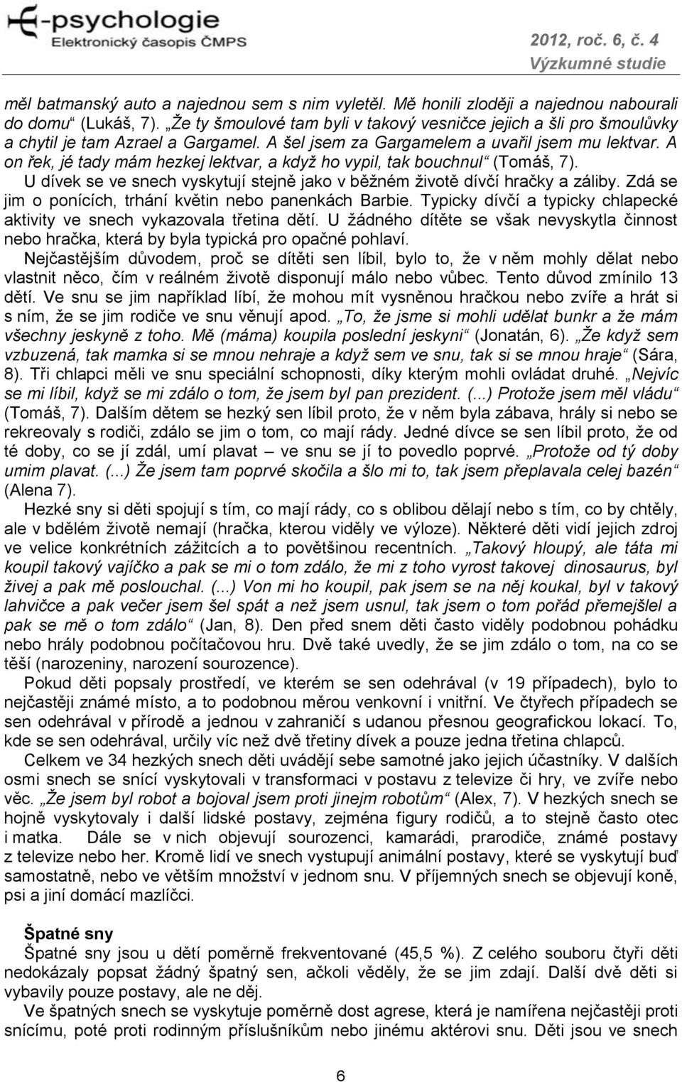 A on řek, jé tady mám hezkej lektvar, a když ho vypil, tak bouchnul (Tomáš, 7). U dívek se ve snech vyskytují stejně jako v běžném životě dívčí hračky a záliby.