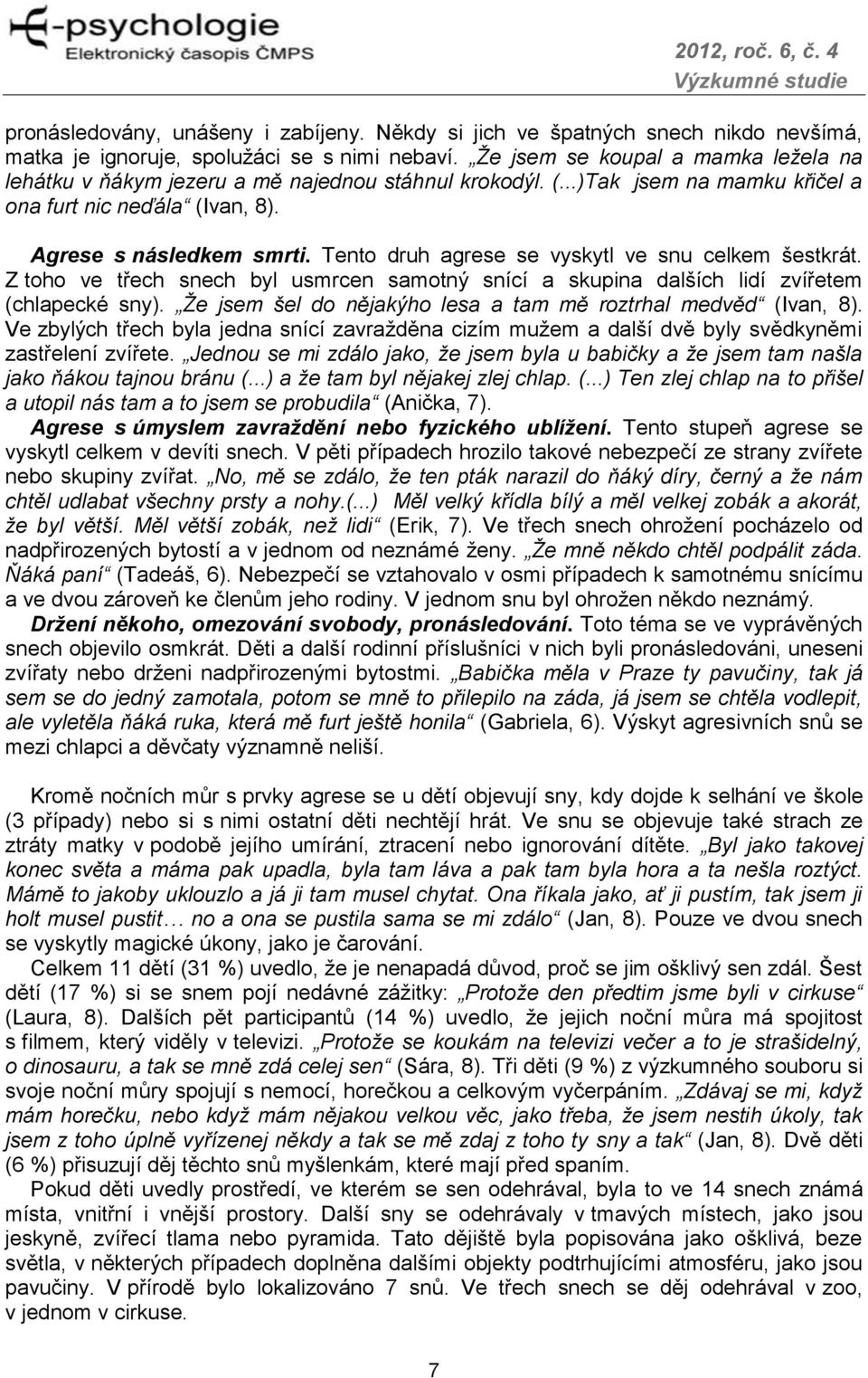 Tento druh agrese se vyskytl ve snu celkem šestkrát. Z toho ve třech snech byl usmrcen samotný snící a skupina dalších lidí zvířetem (chlapecké sny).