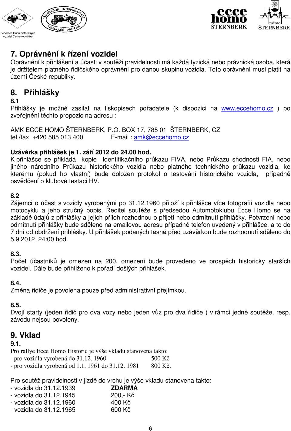 cz ) po zveřejnění těchto propozic na adresu : AMK ECCE HOMO ŠTERNBERK, P.O. BOX 17, 785 01 ŠTERNBERK, CZ tel./fax +420 585 013 400 E-mail : amk@eccehomo.cz Uzávěrka přihlášek je 1. září 2012 do 24.