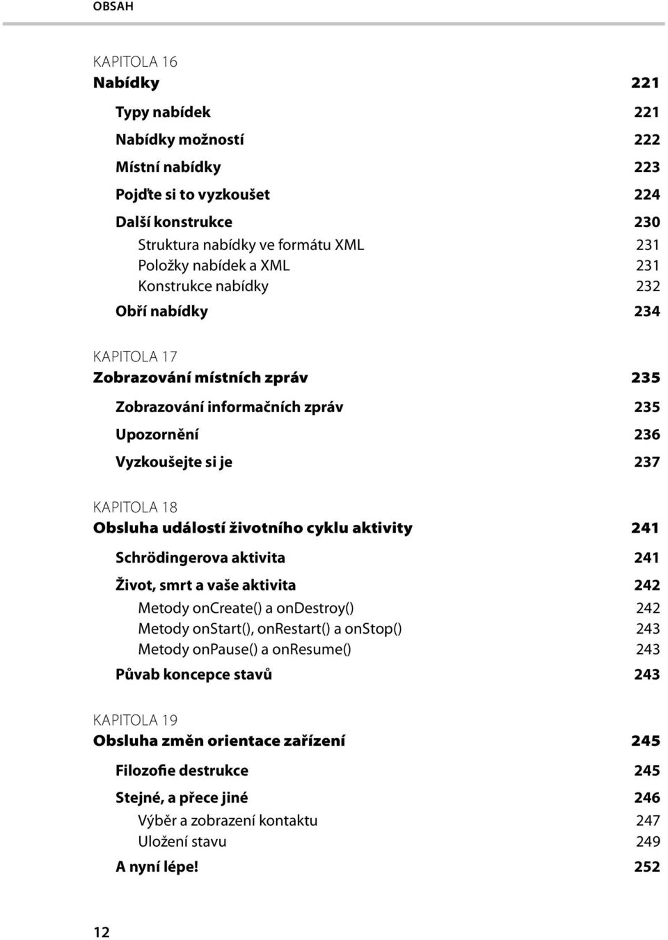 životního cyklu aktivity 241 Schrödingerova aktivita 241 Život, smrt a vaše aktivita 242 Metody oncreate() a ondestroy() 242 Metody onstart(), onrestart() a onstop() 243 Metody onpause() a
