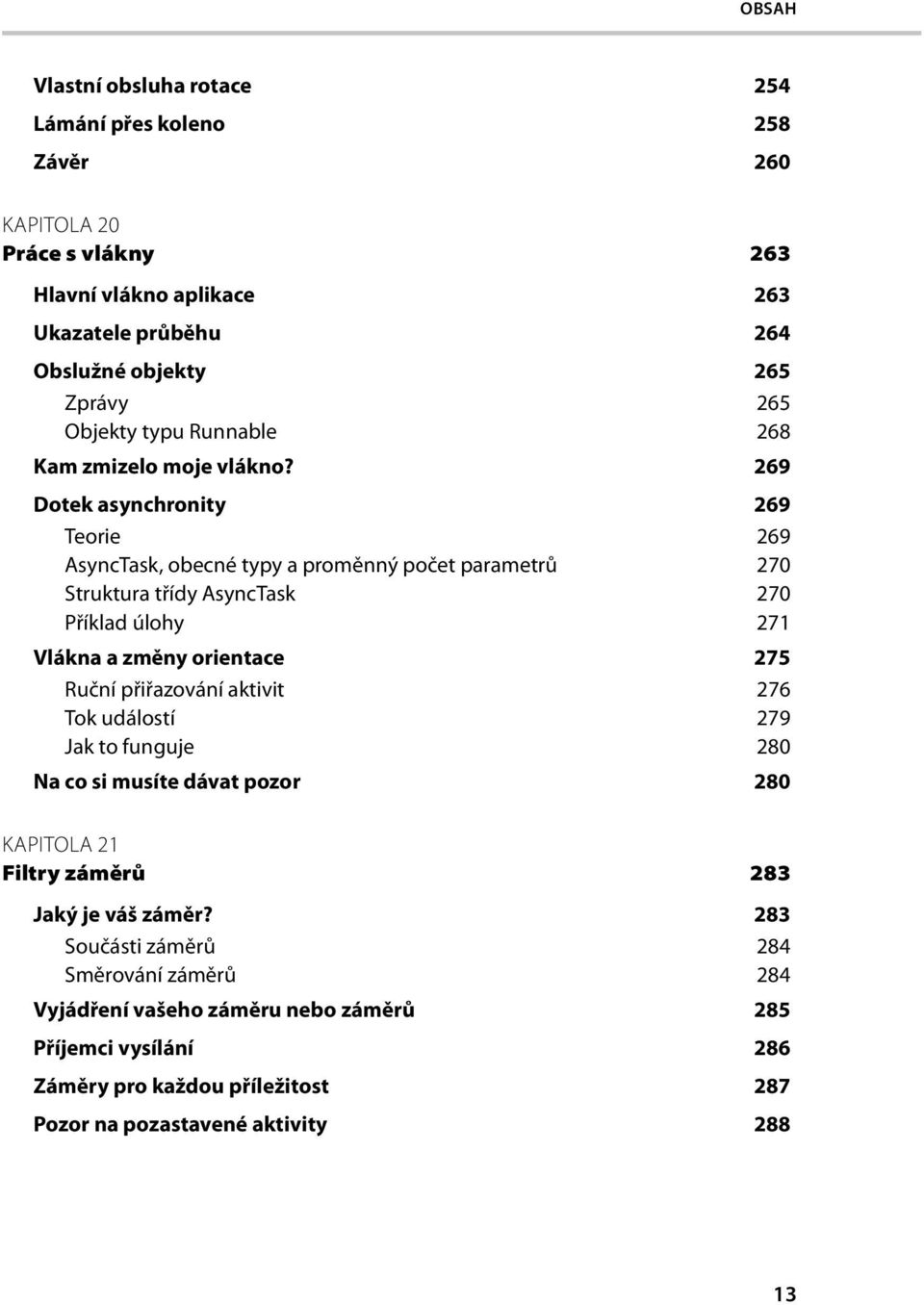 269 Dotek asynchronity 269 Teorie 269 AsyncTask, obecné typy a proměnný počet parametrů 270 Struktura třídy AsyncTask 270 Příklad úlohy 271 Vlákna a změny orientace 275 Ruční