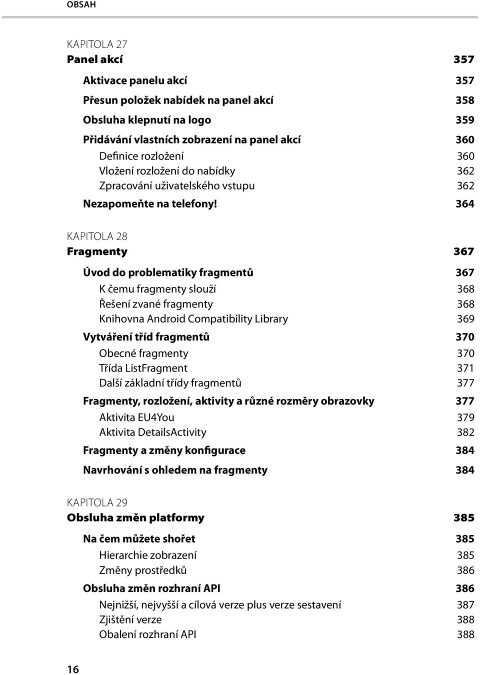 364 KAPITOLA 28 Fragmenty 367 Úvod do problematiky fragmentů 367 K čemu fragmenty slouží 368 Řešení zvané fragmenty 368 Knihovna Android Compatibility Library 369 Vytváření tříd fragmentů 370 Obecné