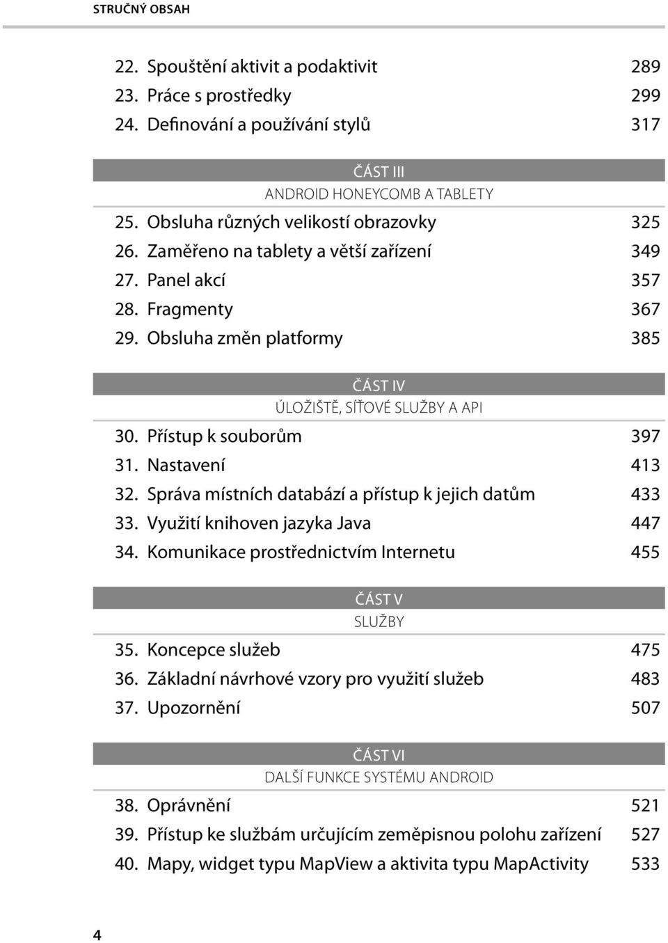 Přístup k souborům 397 31. Nastavení 413 32. Správa místních databází a přístup k jejich datům 433 33. Využití knihoven jazyka Java 447 34. Komunikace prostřednictvím Internetu 455 ČÁST V SLUŽBY 35.