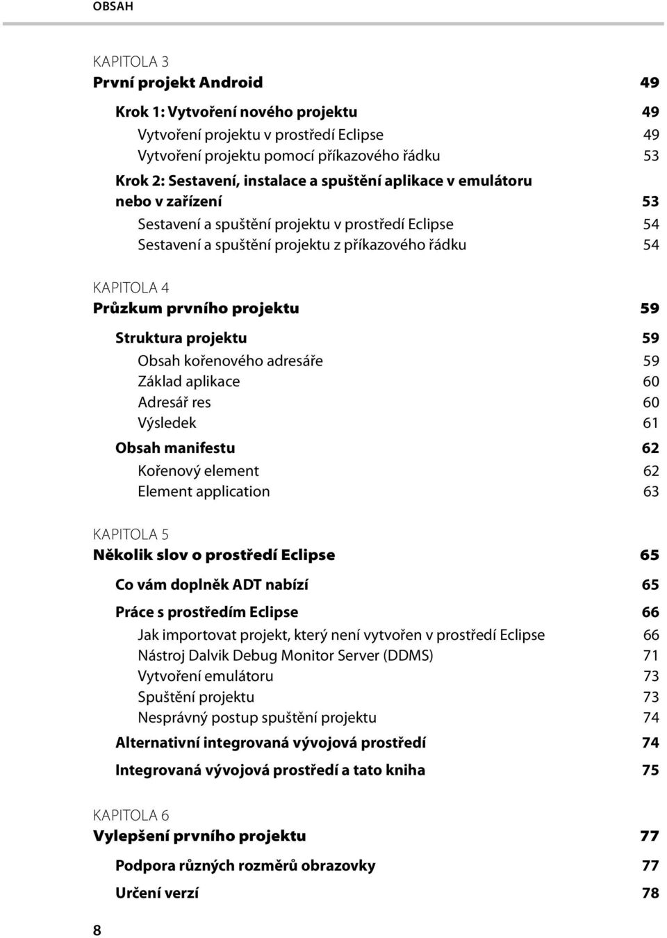 Struktura projektu 59 Obsah kořenového adresáře 59 Základ aplikace 60 Adresář res 60 Výsledek 61 Obsah manifestu 62 Kořenový element 62 Element application 63 KAPITOLA 5 Několik slov o prostředí