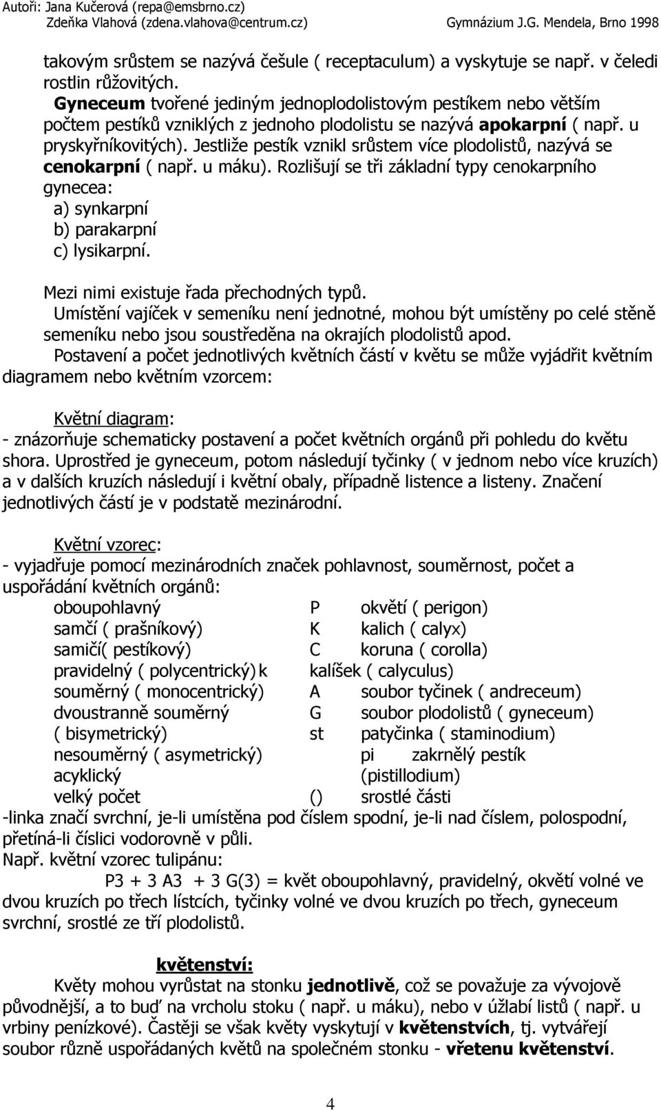 Jestliže pestík vznikl srůstem více plodolistů, nazývá se cenokarpní ( např. u máku). Rozlišují se tři základní typy cenokarpního gynecea: a) synkarpní b) parakarpní c) lysikarpní.