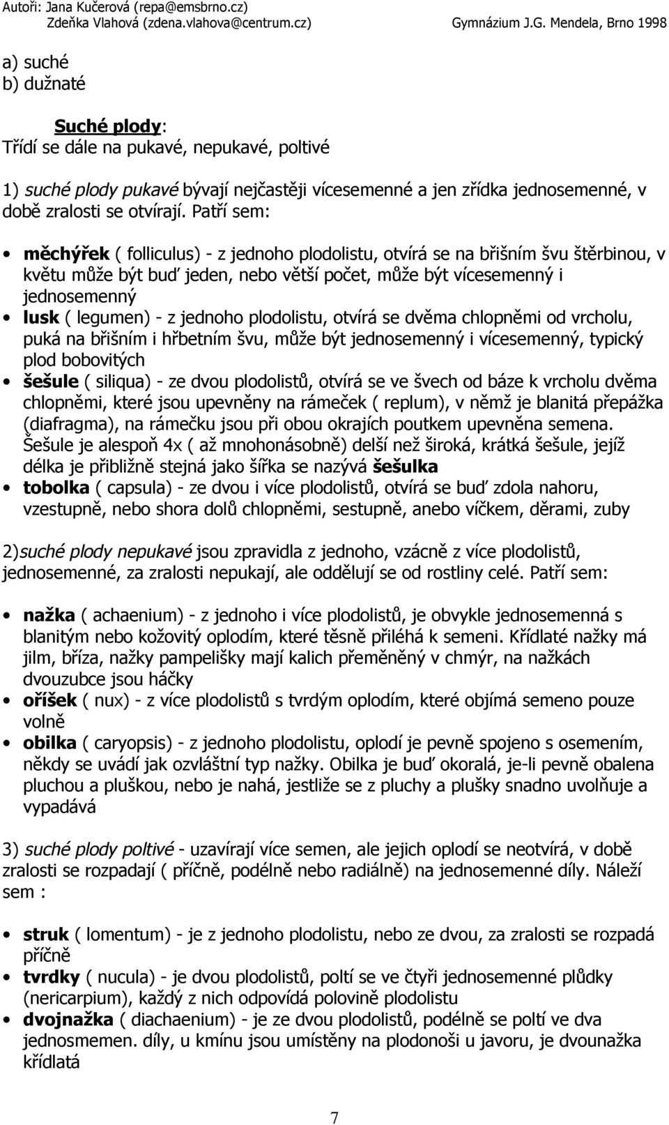 jednoho plodolistu, otvírá se dvěma chlopněmi od vrcholu, puká na břišním i hřbetním švu, může být jednosemenný i vícesemenný, typický plod bobovitých šešule ( siliqua) - ze dvou plodolistů, otvírá