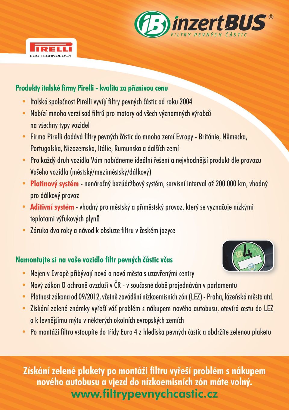 zemí Pro každý druh vozidla Vám nabídneme ideální řešení a nejvhodnější produkt dle provozu Vašeho vozidla (městský/meziměstský/dálkový) Platinový systém - nenáročný bezúdržbový systém, servisní