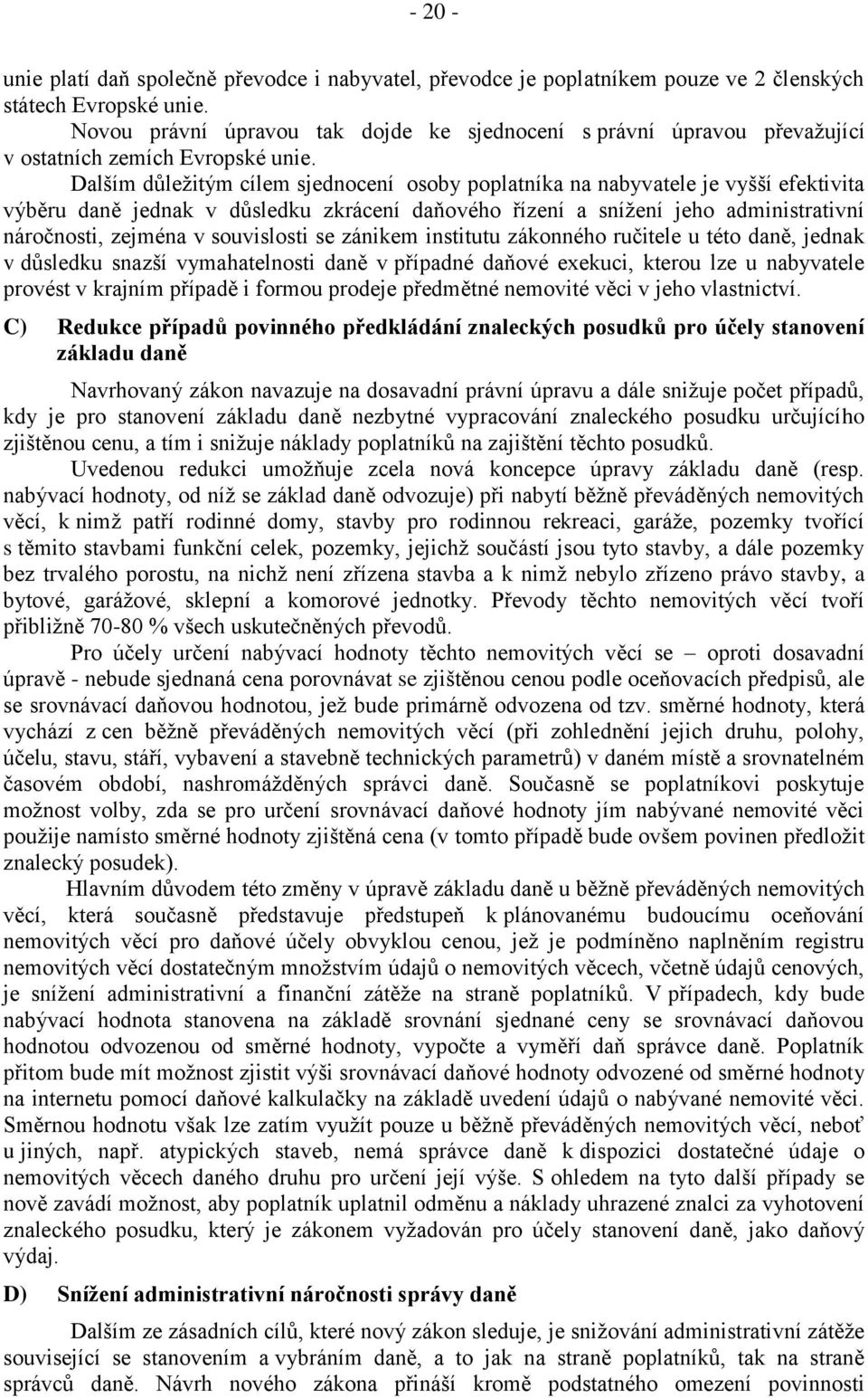 Dalším důležitým cílem sjednocení osoby poplatníka na nabyvatele je vyšší efektivita výběru daně jednak v důsledku zkrácení daňového řízení a snížení jeho administrativní náročnosti, zejména v