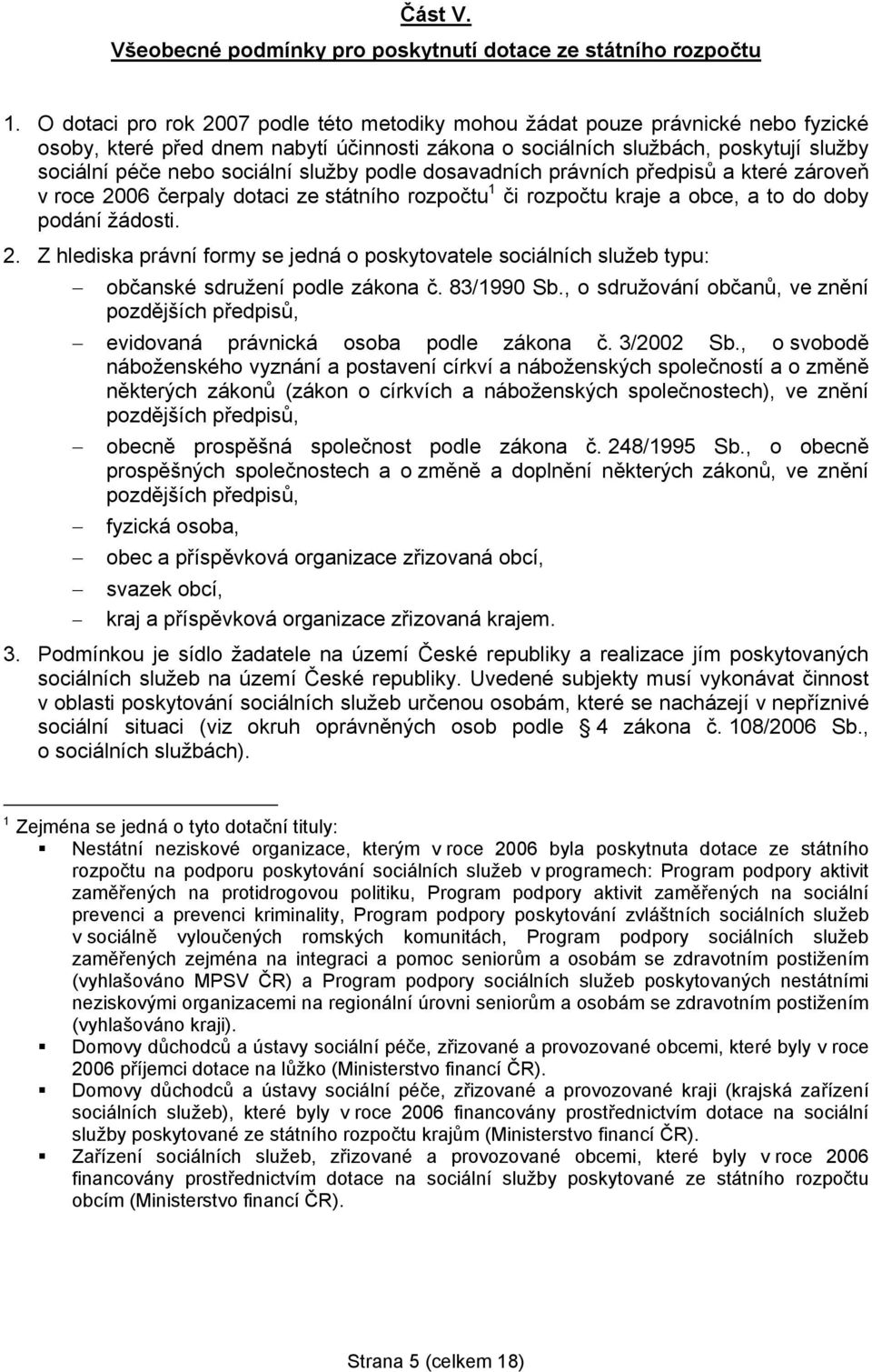 služby podle dosavadních právních předpisů a které zároveň v roce 2006 čerpaly dotaci ze státního rozpočtu 1 či rozpočtu kraje a obce, a to do doby podání žádosti. 2. Z hlediska právní formy se jedná o poskytovatele sociálních služeb typu: občanské sdružení podle zákona č.