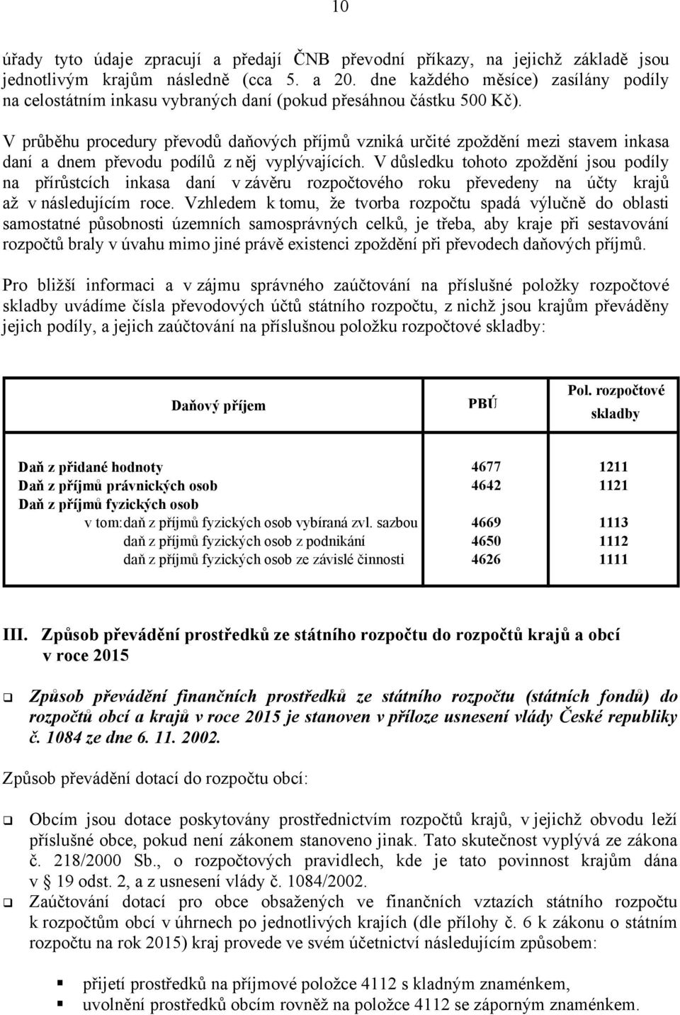 V průběhu procedury převodů daňových příjmů vzniká určité zpoždění mezi stavem inkasa daní a dnem převodu podílů z něj vyplývajících.