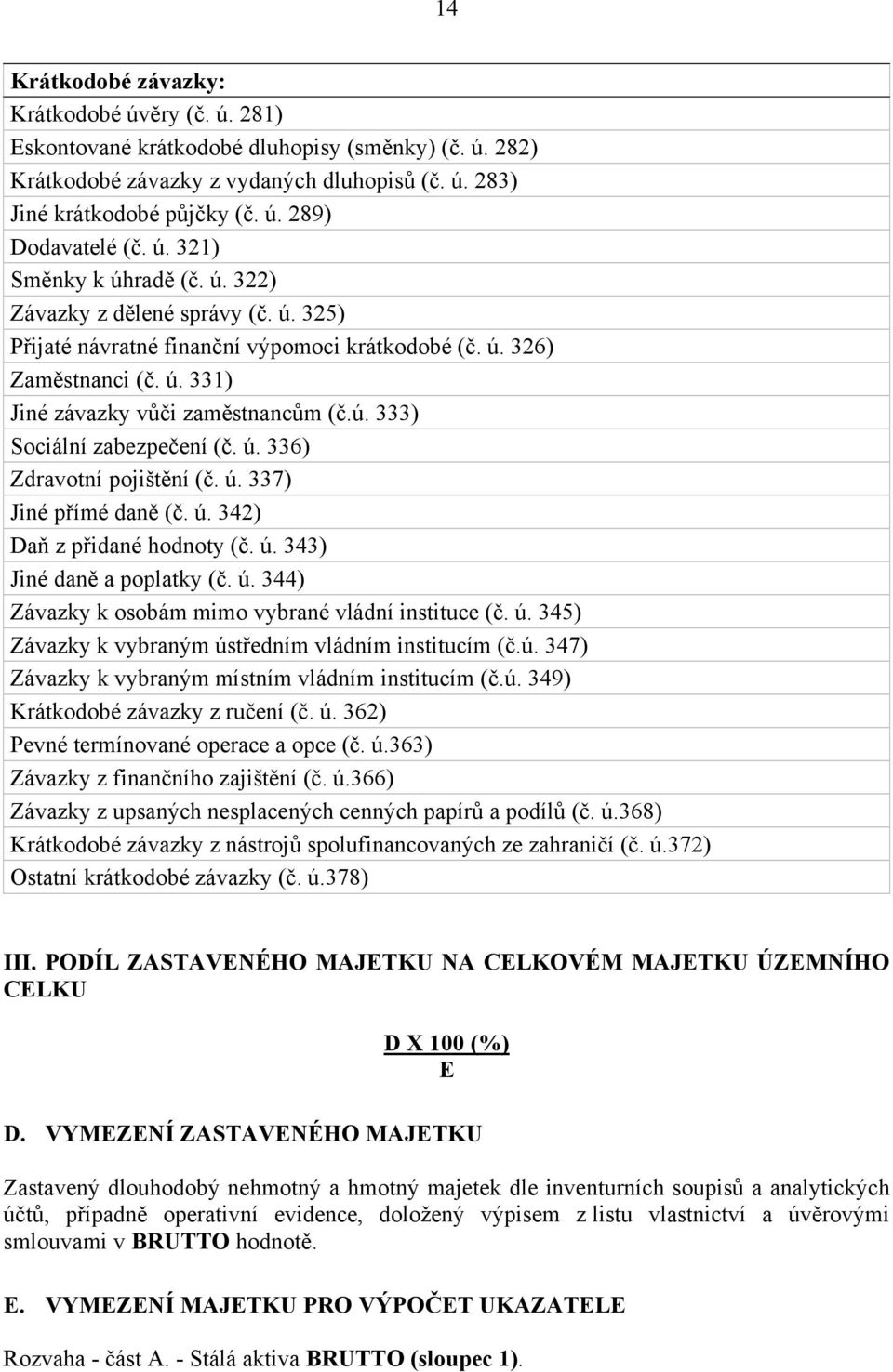 ú. 336) Zdravotní pojištění (č. ú. 337) Jiné přímé daně (č. ú. 342) Daň z přidané hodnoty (č. ú. 343) Jiné daně a poplatky (č. ú. 344) Závazky k osobám mimo vybrané vládní instituce (č. ú. 345) Závazky k vybraným ústředním vládním institucím (č.