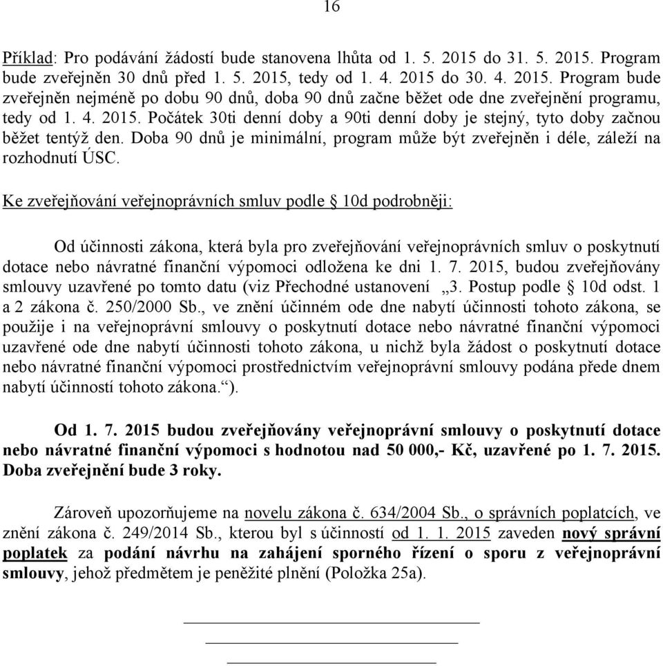 Ke zveřejňování veřejnoprávních smluv podle 10d podrobněji: Od účinnosti zákona, která byla pro zveřejňování veřejnoprávních smluv o poskytnutí dotace nebo návratné finanční výpomoci odložena ke dni