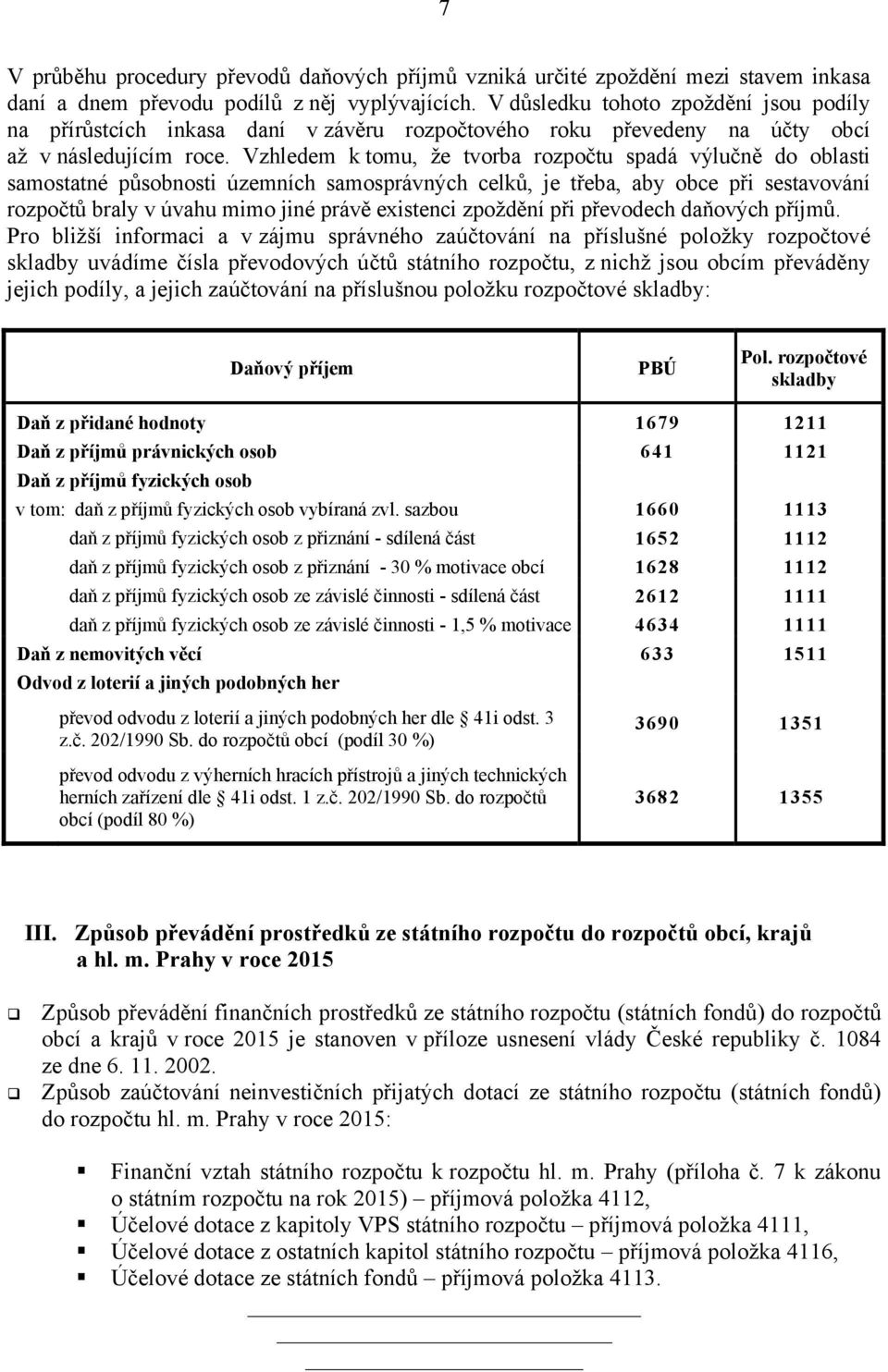 Vzhledem k tomu, že tvorba rozpočtu spadá výlučně do oblasti samostatné působnosti územních samosprávných celků, je třeba, aby obce při sestavování rozpočtů braly v úvahu mimo jiné právě existenci