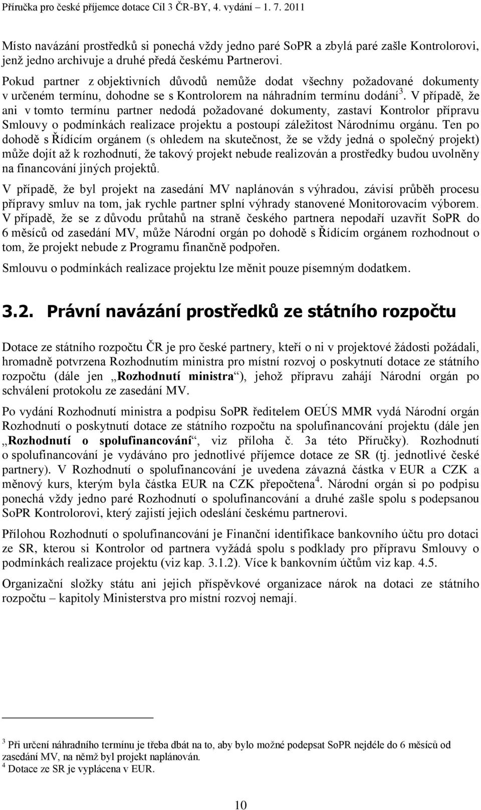 V případě, ţe ani v tomto termínu partner nedodá poţadované dokumenty, zastaví Kontrolor přípravu Smlouvy o podmínkách realizace projektu a postoupí záleţitost Národnímu orgánu.