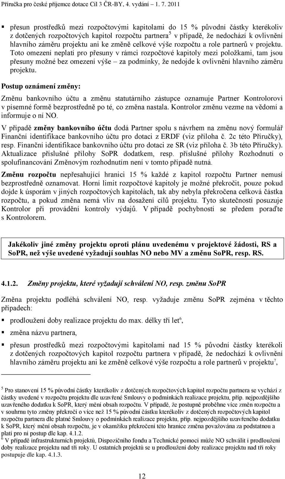 Toto omezení neplatí pro přesuny v rámci rozpočtové kapitoly mezi poloţkami, tam jsou přesuny moţné bez omezení výše za podmínky, ţe nedojde k ovlivnění hlavního záměru projektu.