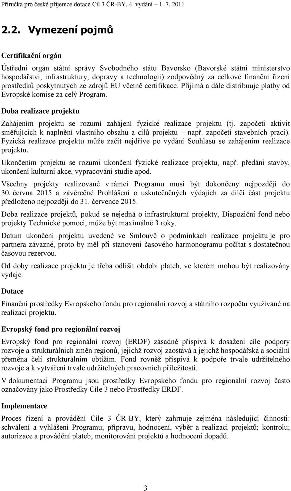 Doba realizace projektu Zahájením projektu se rozumí zahájení fyzické realizace projektu (tj. započetí aktivit směřujících k naplnění vlastního obsahu a cílů projektu např. započetí stavebních prací).