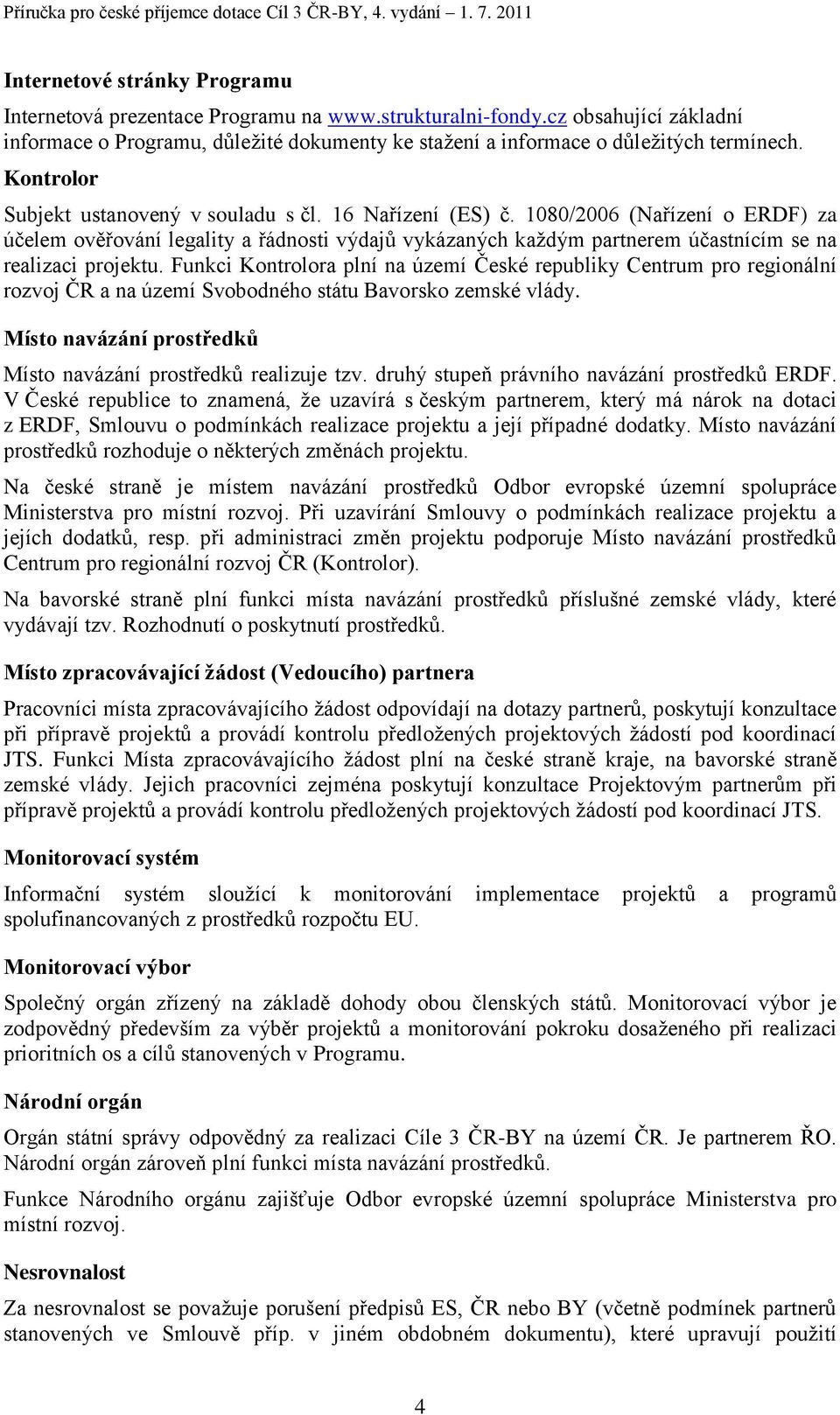 1080/2006 (Nařízení o ERDF) za účelem ověřování legality a řádnosti výdajů vykázaných kaţdým partnerem účastnícím se na realizaci projektu.