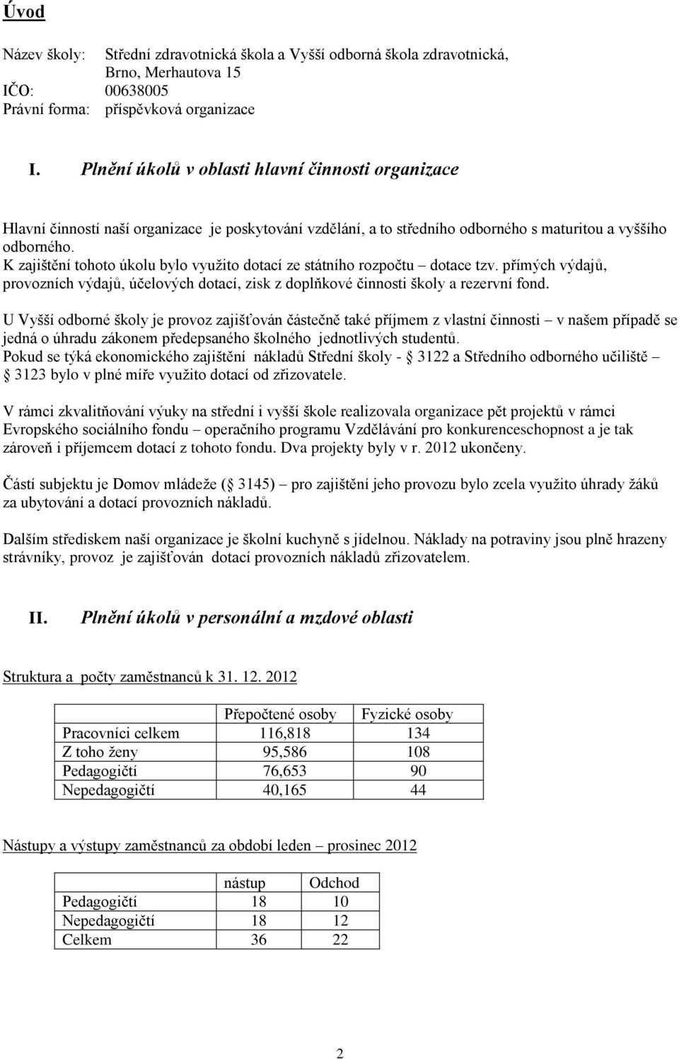 K zajištění tohoto úkolu bylo využito dotací ze státního rozpočtu dotace tzv. přímých výdajů, provozních výdajů, účelových dotací, zisk z doplňkové činnosti školy a rezervní fond.