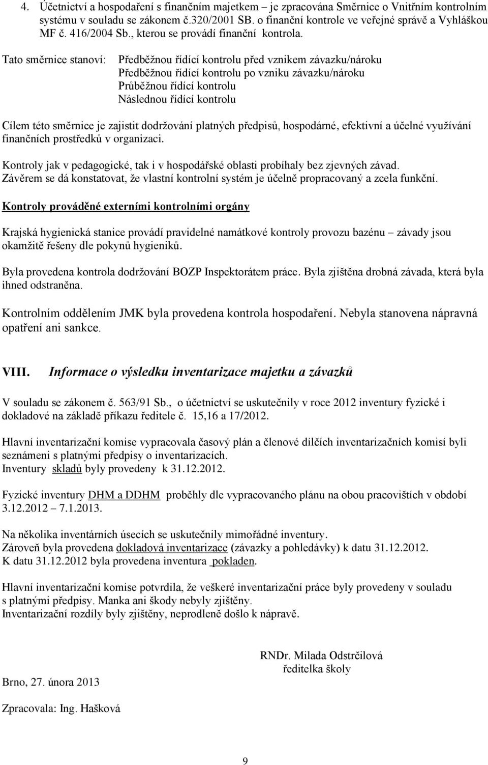 Tato směrnice stanoví: Předběžnou řídící kontrolu před vznikem závazku/nároku Předběžnou řídící kontrolu po vzniku závazku/nároku Průběžnou řídící kontrolu Následnou řídící kontrolu Cílem této