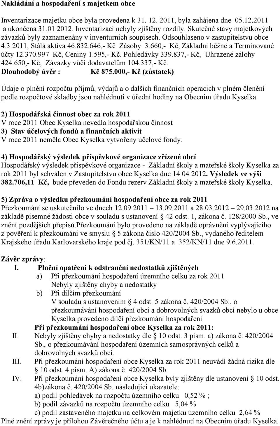 660,- Kč, Základní běžné a Termínované účty 12.370.997 Kč, Ceniny 1.595,- Kč. Pohledávky 339.837,- Kč, Uhrazené zálohy 424.650,- Kč, Závazky vůči dodavatelům 104.337,- Kč. Dlouhodobý úvěr : Kč 875.