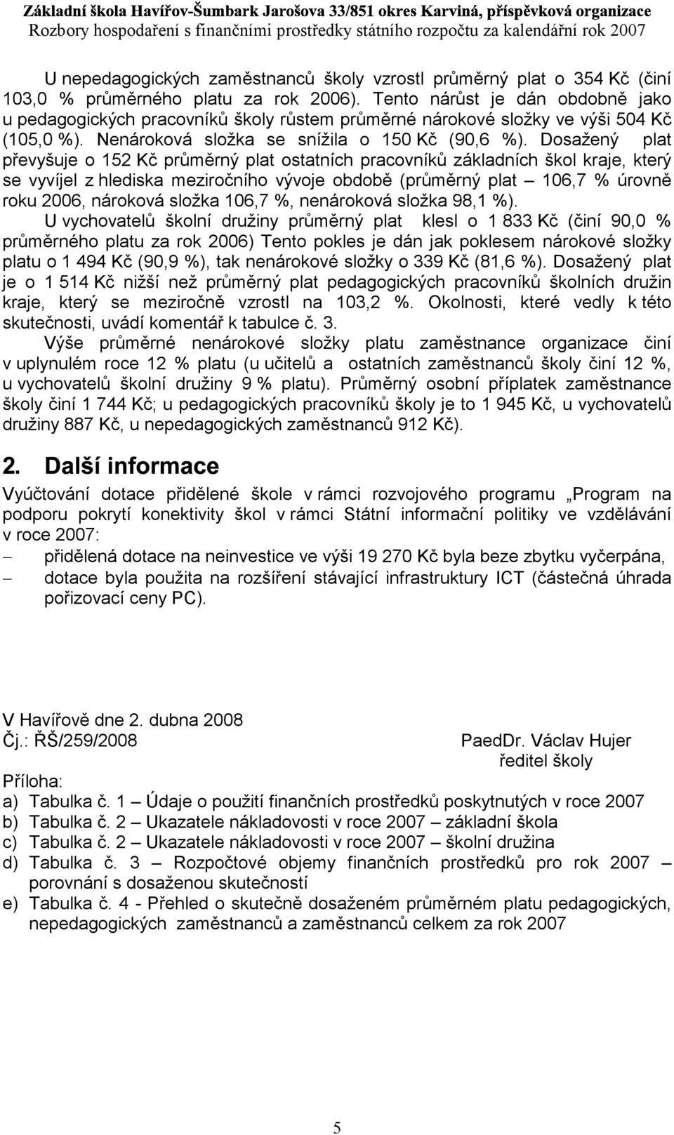 Tento nárůst je dán obdobně jako u pedagogických pracovníků školy růstem průměrné nárokové složky ve výši 504 Kč (105,0 %). Nenároková složka se snížila o 150 Kč (90,6 %).