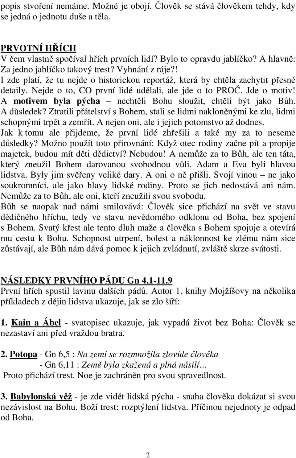 Nejde o to, CO první lidé udělali, ale jde o to PROČ. Jde o motiv! A motivem byla pýcha nechtěli Bohu sloužit, chtěli být jako Bůh. A důsledek?