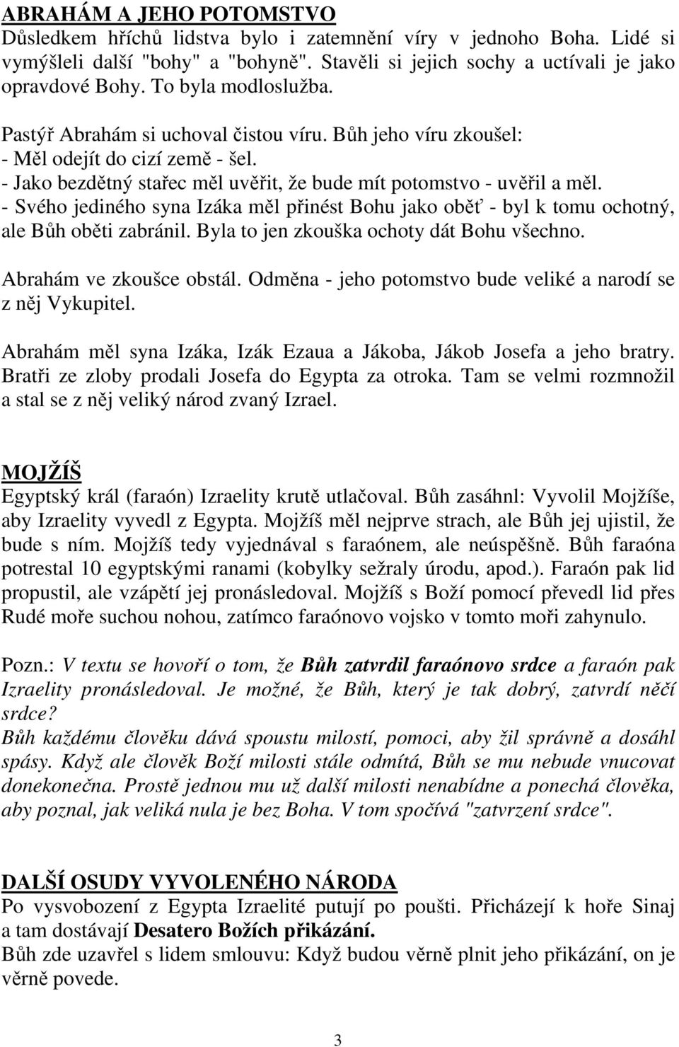 - Svého jediného syna Izáka měl přinést Bohu jako oběť - byl k tomu ochotný, ale Bůh oběti zabránil. Byla to jen zkouška ochoty dát Bohu všechno. Abrahám ve zkoušce obstál.