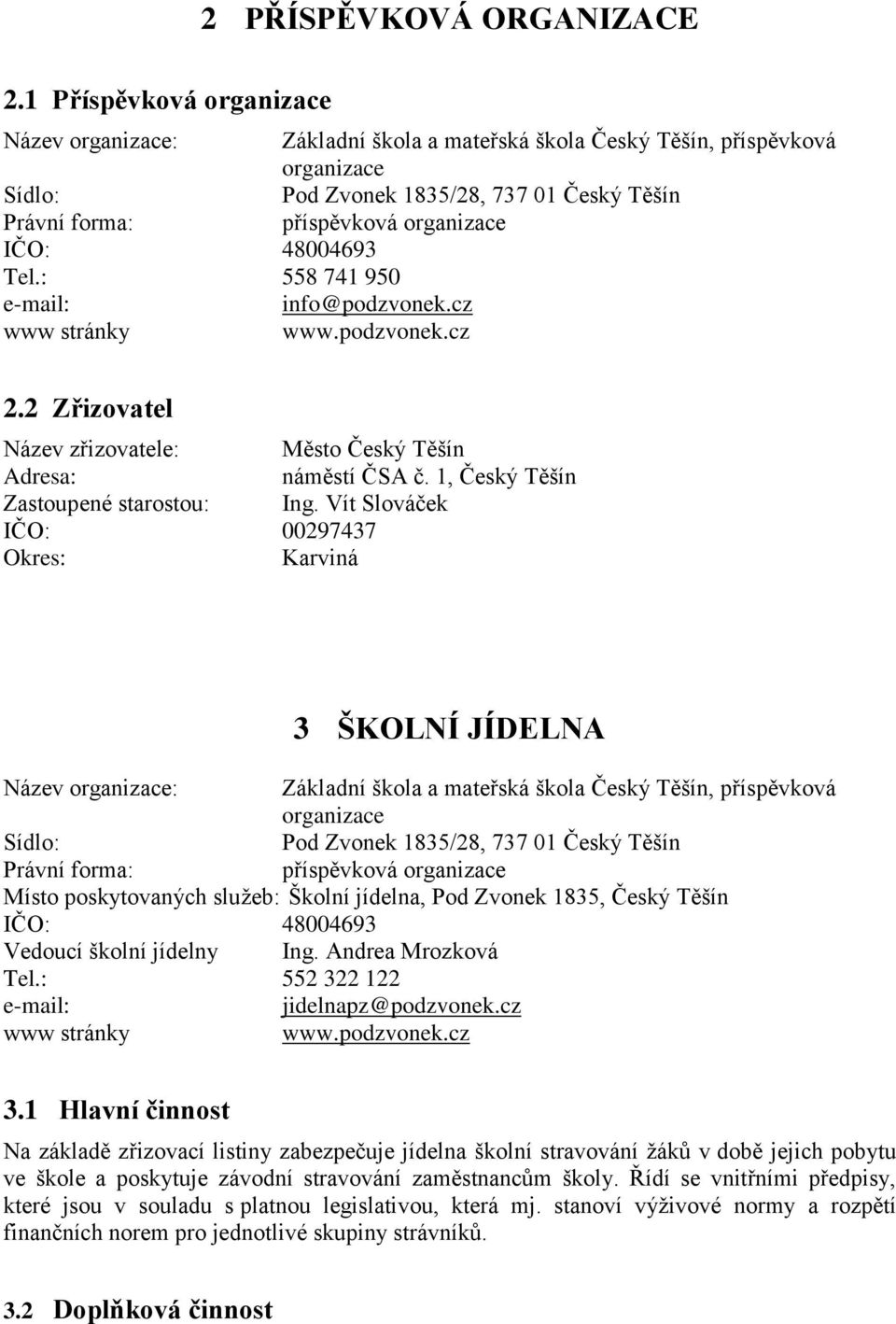 48004693 Tel.: 558 741 950 e-mail: info@podzvonek.cz www stránky www.podzvonek.cz 2.2 Zřizovatel Název zřizovatele: Město Český Těšín Adresa: náměstí ČSA č. 1, Český Těšín Zastoupené starostou: Ing.