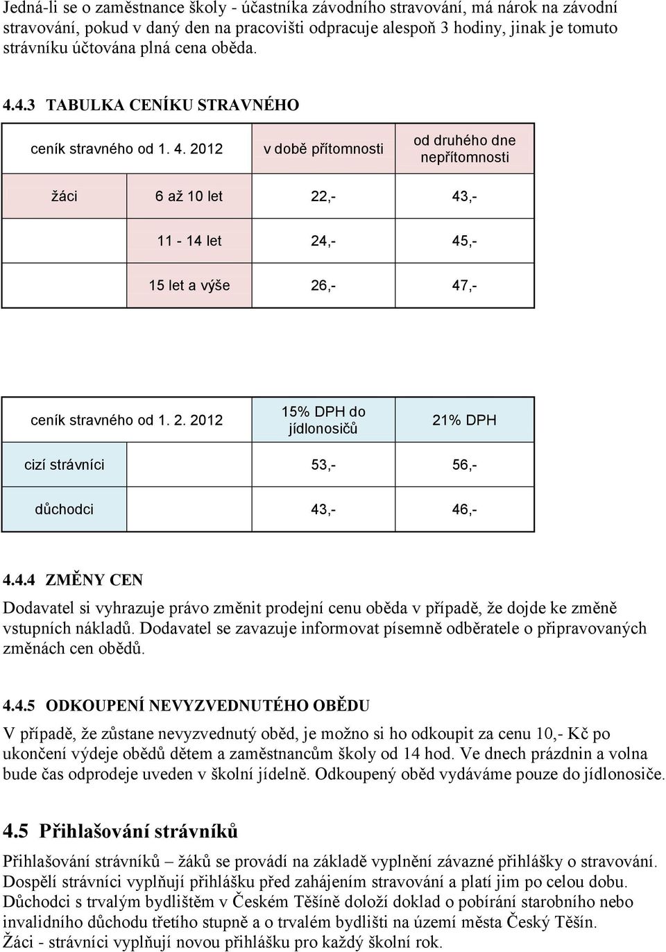 2. 2012 15% DPH do jídlonosičů 21% DPH cizí strávníci 53,- 56,- důchodci 43,- 46,- 4.4.4 ZMĚNY CEN Dodavatel si vyhrazuje právo změnit prodejní cenu oběda v případě, že dojde ke změně vstupních nákladů.
