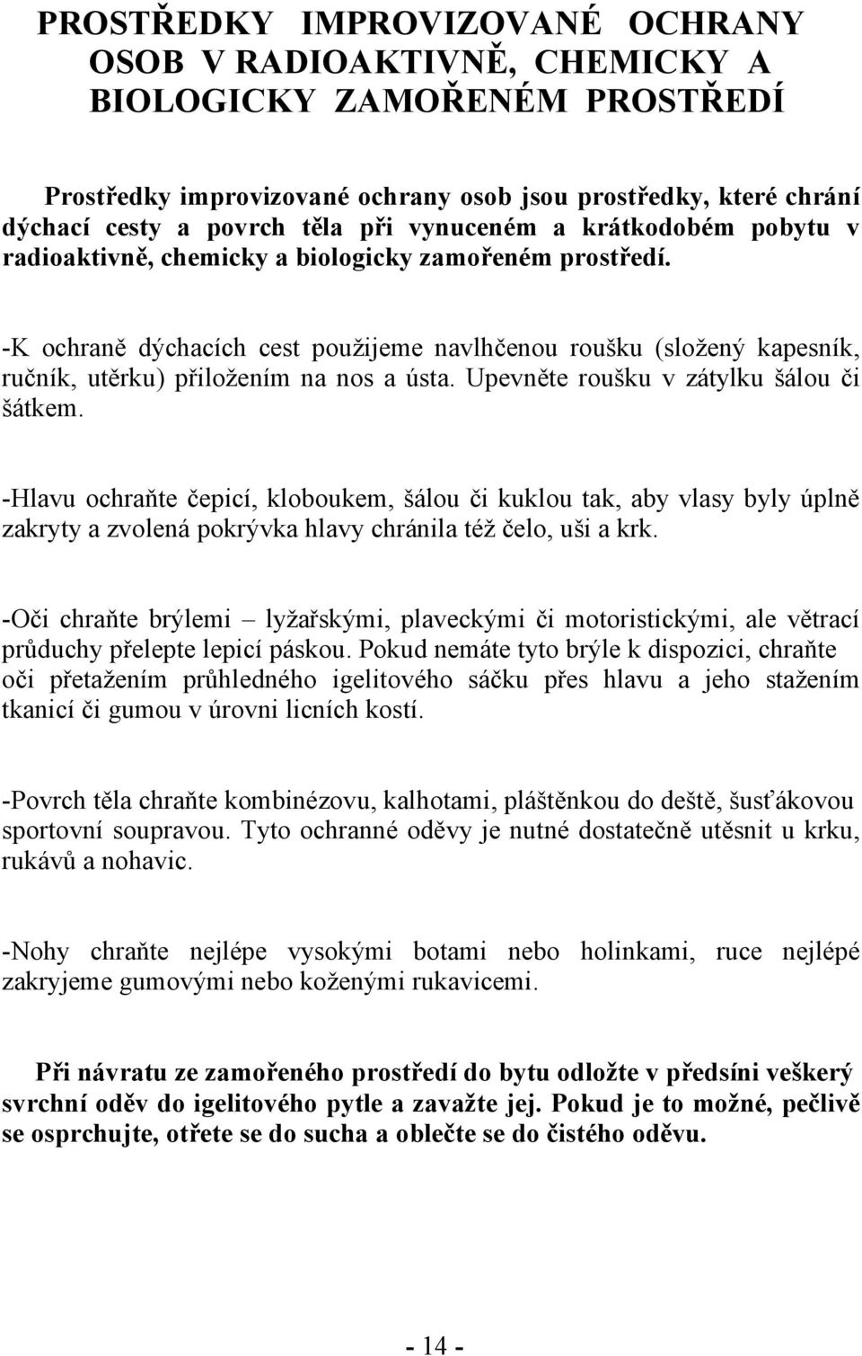 -K ochraně dýchacích cest použijeme navlhčenou roušku (složený kapesník, ručník, utěrku) přiložením na nos a ústa. Upevněte roušku v zátylku šálou či šátkem.