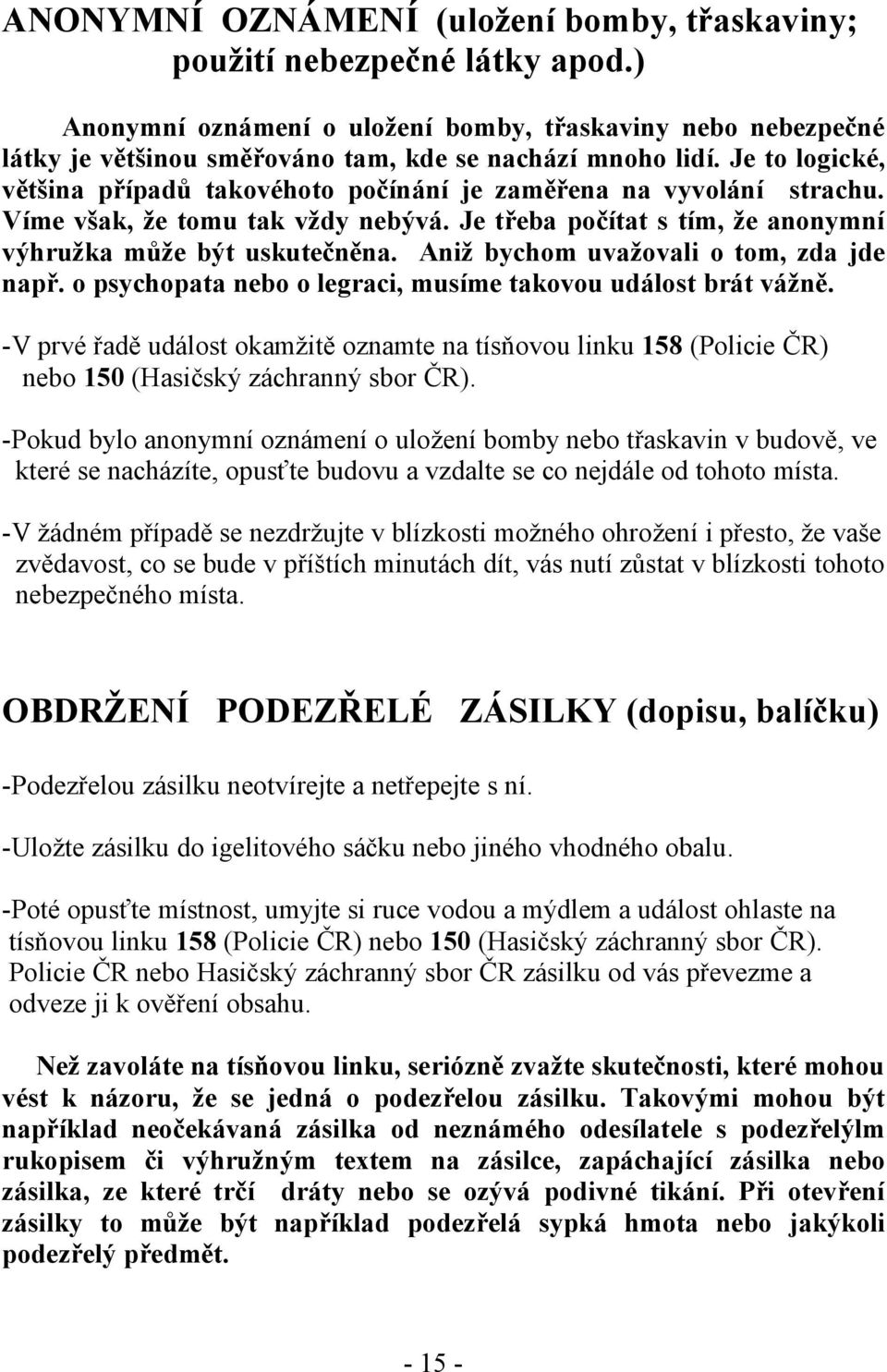 Aniž bychom uvažovali o tom, zda jde např. o psychopata nebo o legraci, musíme takovou událost brát vážně.