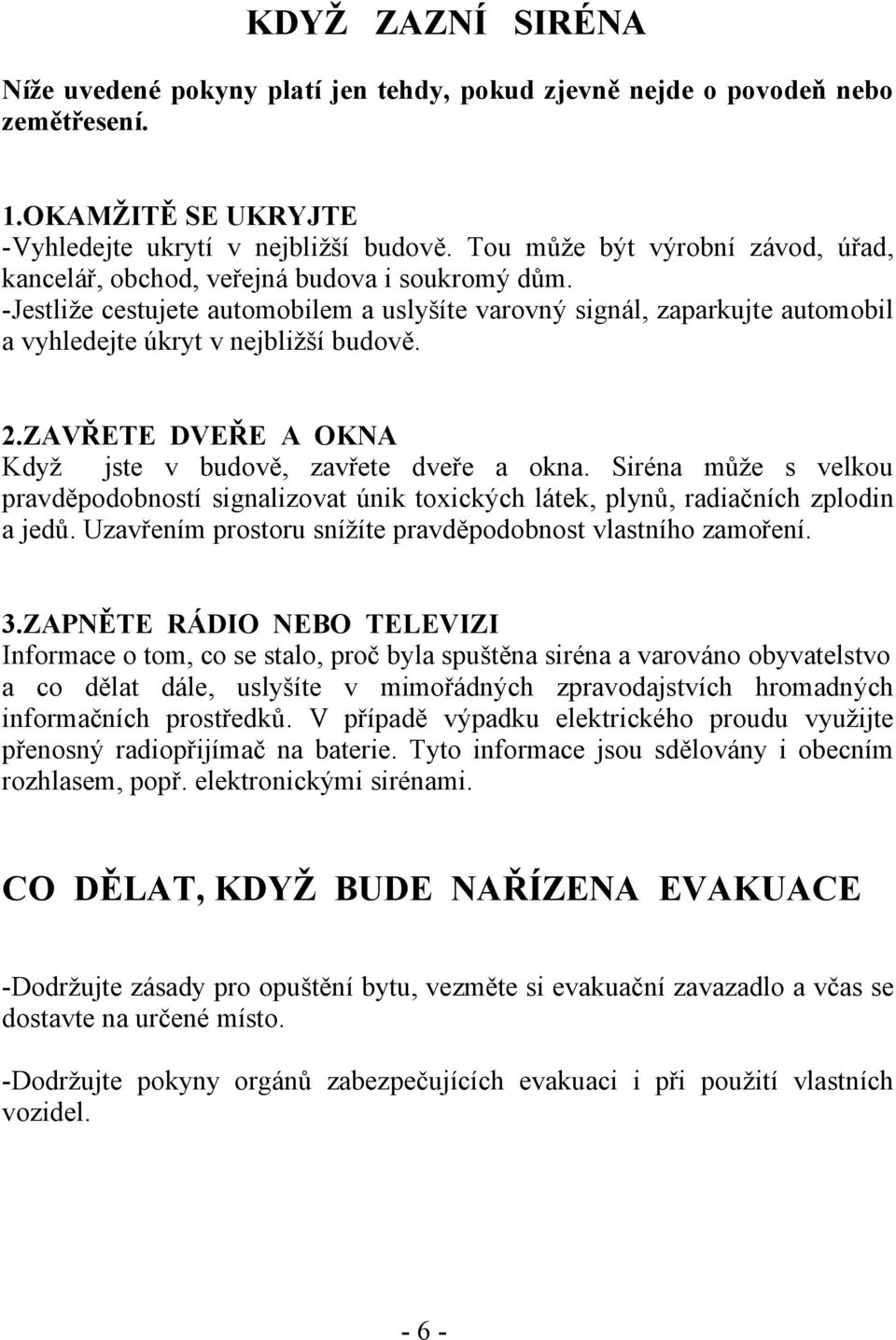 -Jestliže cestujete automobilem a uslyšíte varovný signál, zaparkujte automobil a vyhledejte úkryt v nejbližší budově. 2.ZAVŘETE DVEŘE A OKNA Když jste v budově, zavřete dveře a okna.