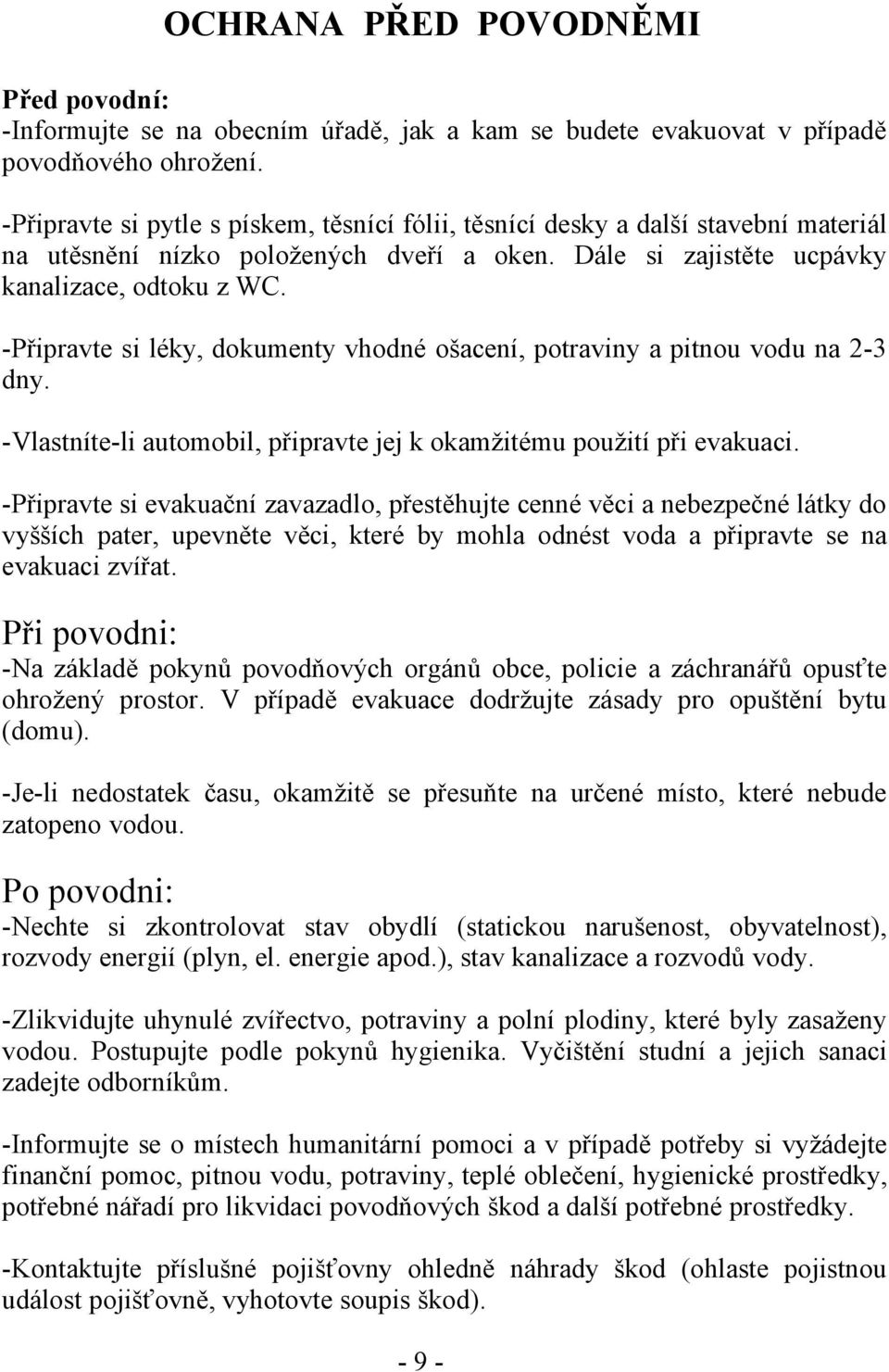 -Připravte si léky, dokumenty vhodné ošacení, potraviny a pitnou vodu na 2-3 dny. -Vlastníte-li automobil, připravte jej k okamžitému použití při evakuaci.