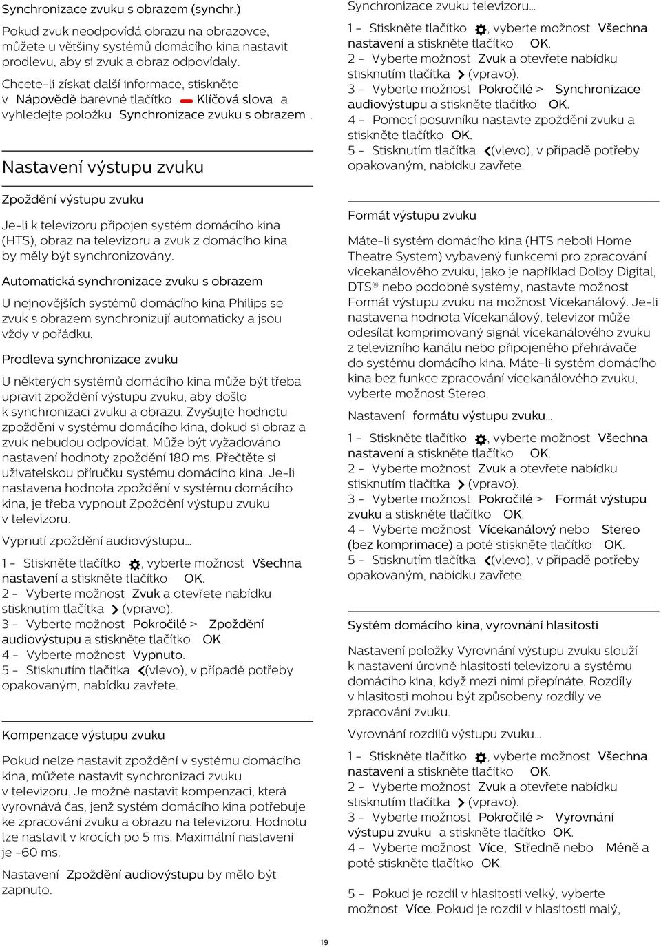 2 - Vyberte možnost Zvuk a otevřete nabídku 3 - Vyberte možnost Pokročilé > Synchronizace audiovýstupu a stiskněte 4 - Pomocí posuvníku nastavte zpoždění zvuku a stiskněte Chcete-li získat další