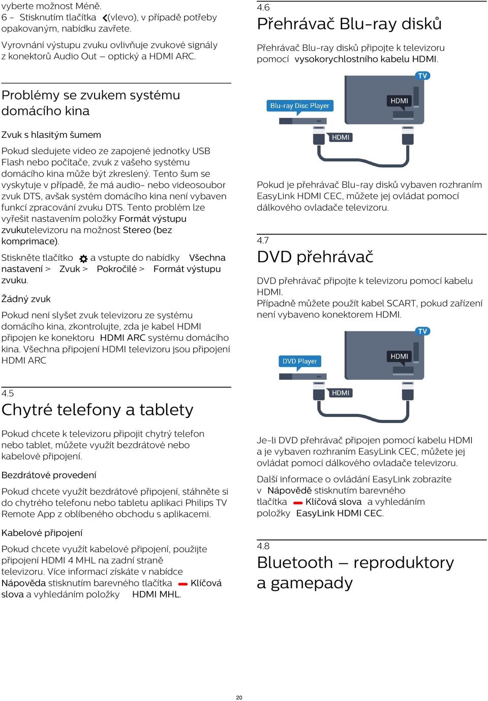 Přehrávač Blu-ray disků Problémy se zvukem systému domácího kina Zvuk s hlasitým šumem Pokud sledujete video ze zapojené jednotky USB Flash nebo počítače, zvuk z vašeho systému domácího kina může být
