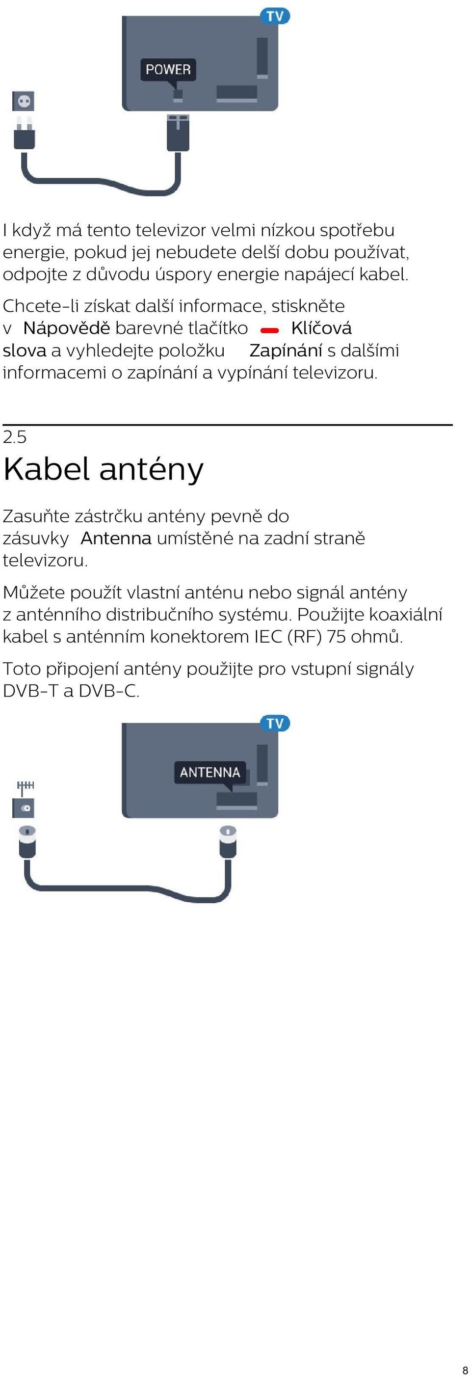 vypínání televizoru. 2.5 Kabel antény Zasuňte zástrčku antény pevně do zásuvky Antenna umístěné na zadní straně televizoru.