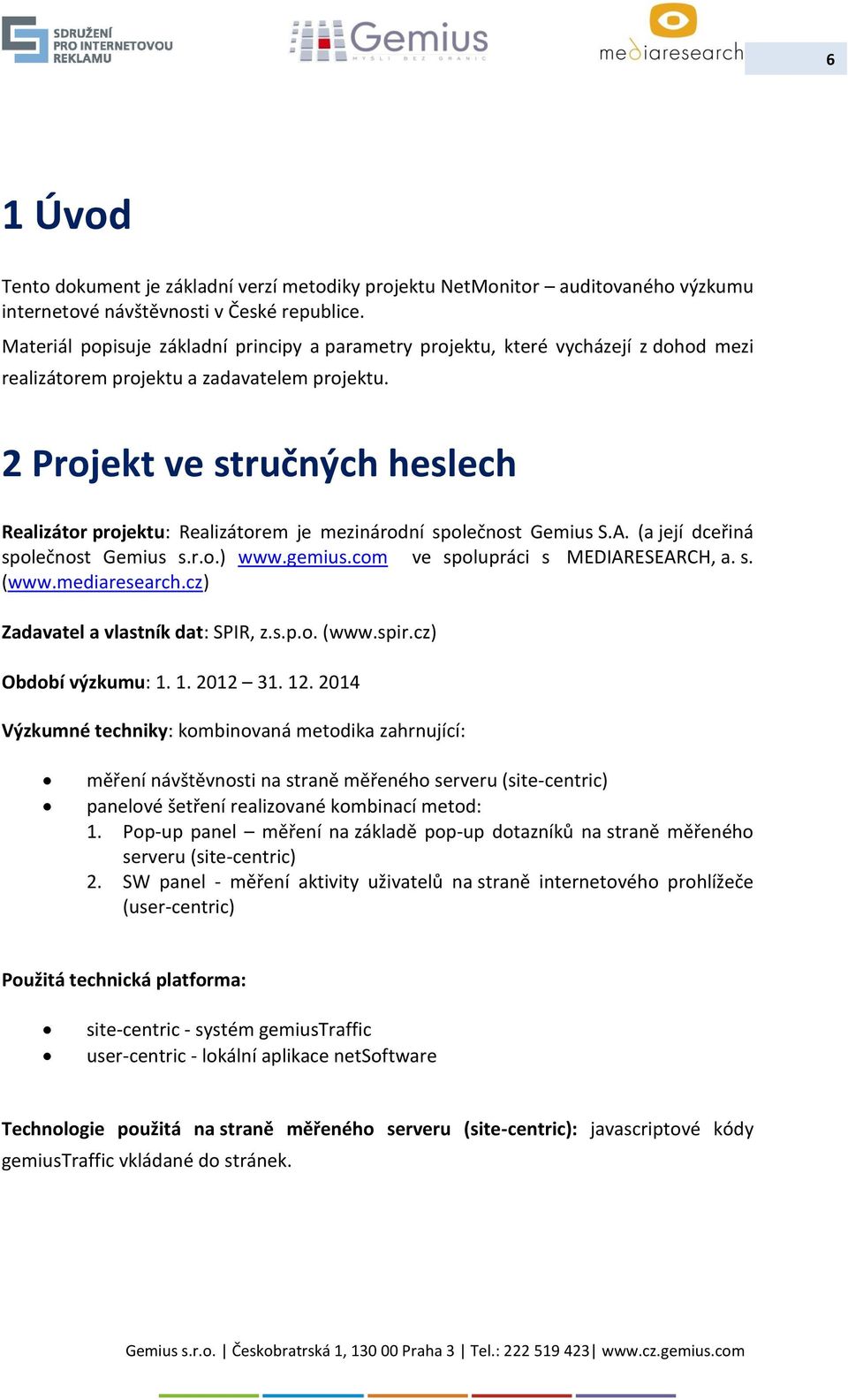 2 Projekt ve stručných heslech Realizátor projektu: Realizátorem je mezinárodní společnost Gemius S.A. (a její dceřiná společnost Gemius s.r.o.) www.gemius.com ve spolupráci s MEDIARESEARCH, a. s. (www.