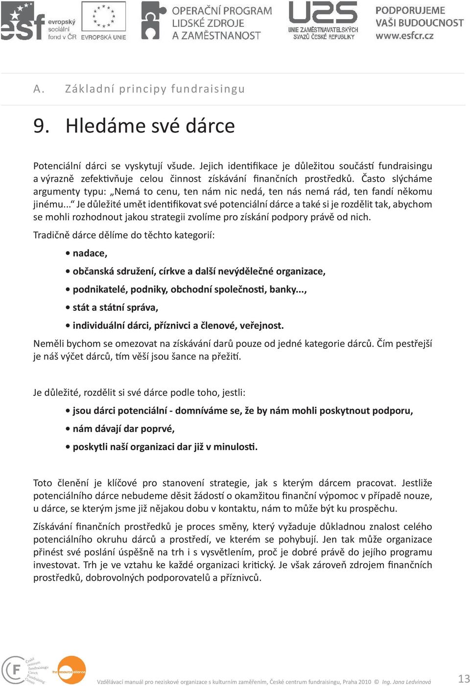 Často slýcháme argumenty typu: Nemá to cenu, ten nám nic nedá, ten nás nemá rád, ten fandí někomu jinému.