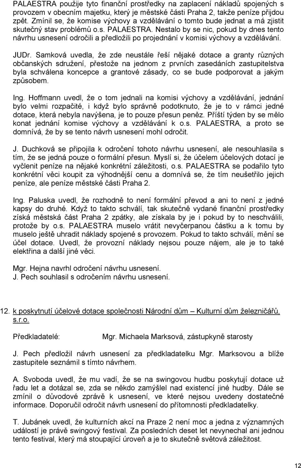 Nestalo by se nic, pokud by dnes tento návrhu usnesení odročili a předložili po projednání v komisi výchovy a vzdělávání. JUDr.