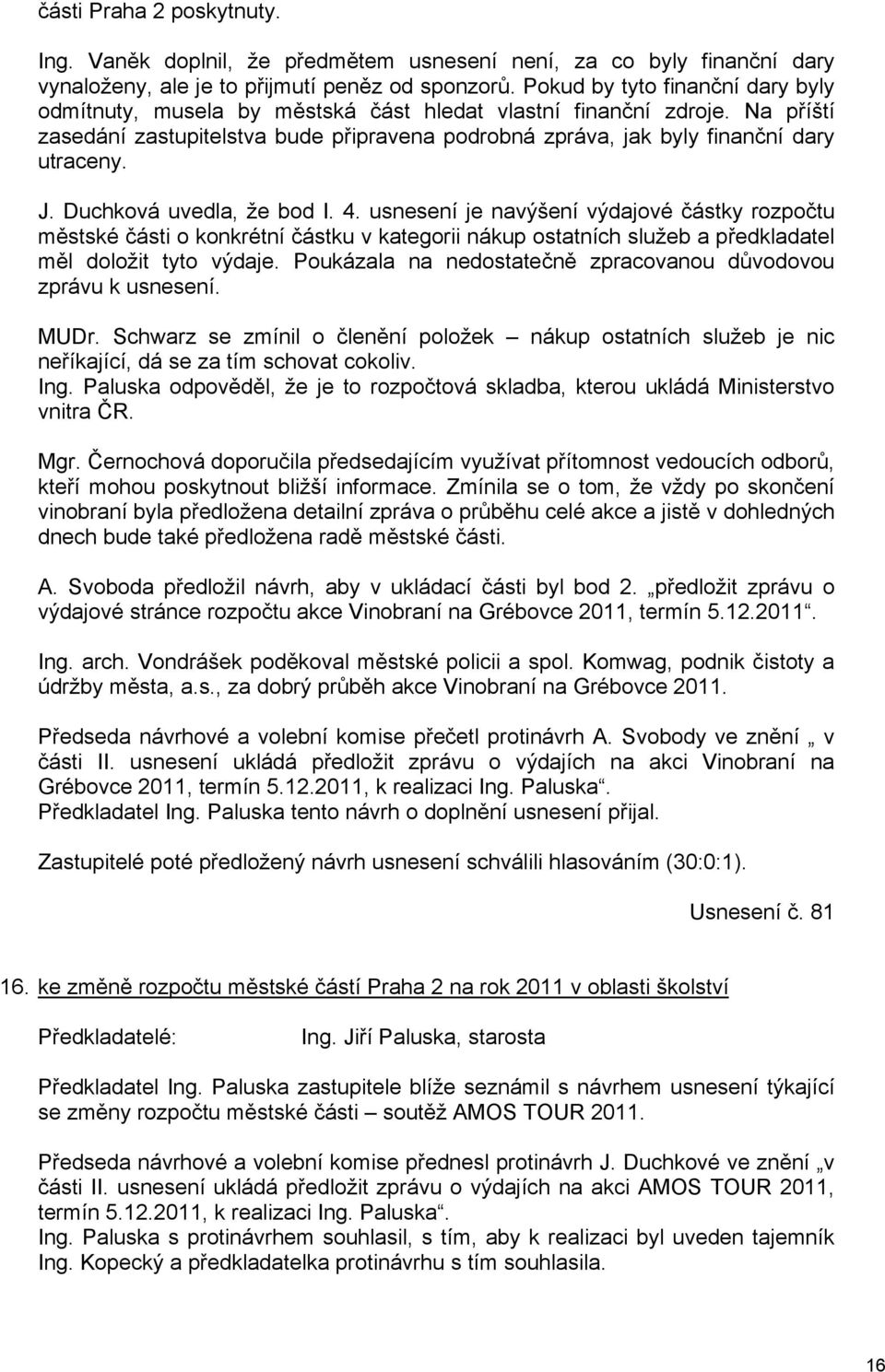 J. Duchková uvedla, že bod I. 4. usnesení je navýšení výdajové částky rozpočtu městské části o konkrétní částku v kategorii nákup ostatních služeb a předkladatel měl doložit tyto výdaje.
