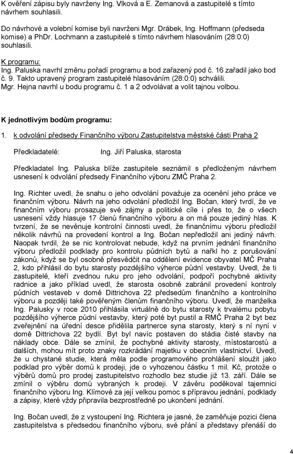 Takto upravený program zastupitelé hlasováním (28:0:0) schválili. Mgr. Hejna navrhl u bodu programu č. 1 a 2 odvolávat a volit tajnou volbou. K jednotlivým bodům programu: 1.