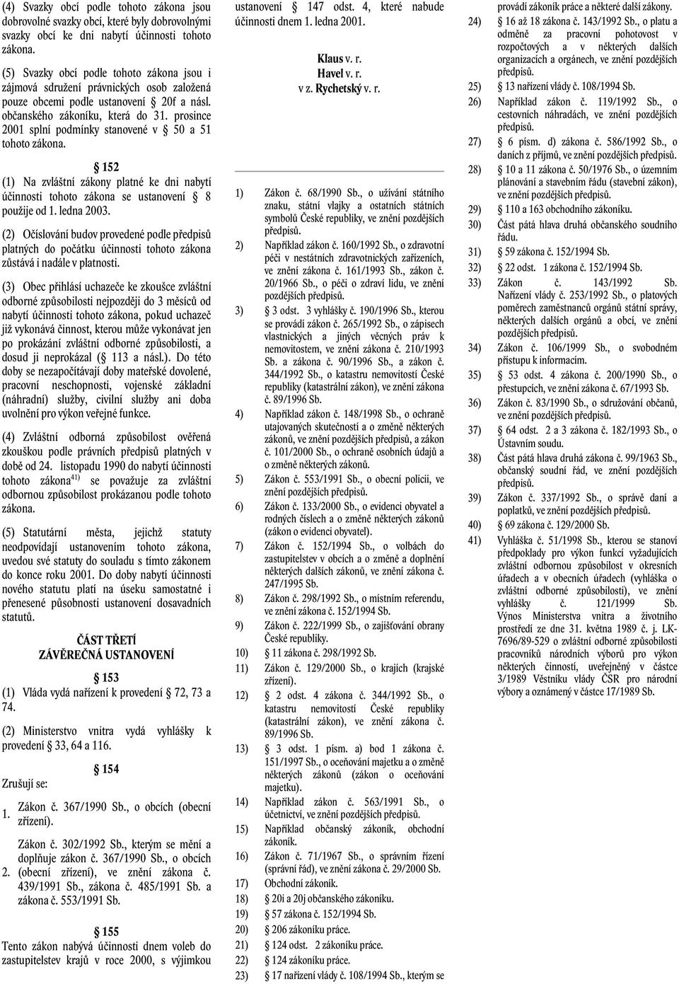 prosince 2001 splní podmínky stanovené v 50 a 51 tohoto zákona. 152 (1) Na zvláštní zákony platné ke dni nabytí účinnosti tohoto zákona se ustanovení 8 použije od 1. ledna 2003.