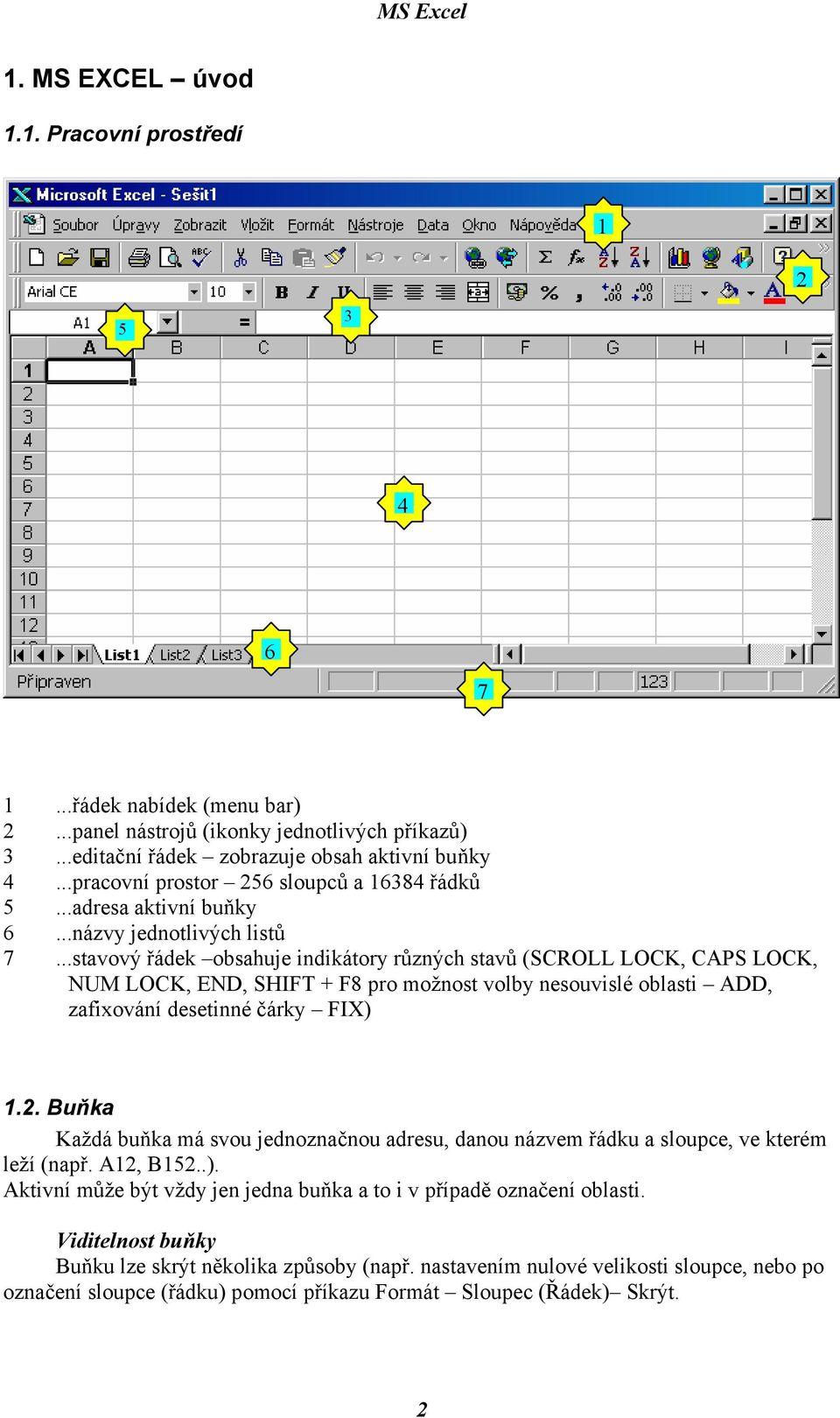 ..stavový řádek obsahuje indikátory různých stavů (SCROLL LOCK, CAPS LOCK, NUM LOCK, END, SHIFT + F8 pro možnost volby nesouvislé oblasti ADD, zafixování desetinné čárky FIX) 1.2.