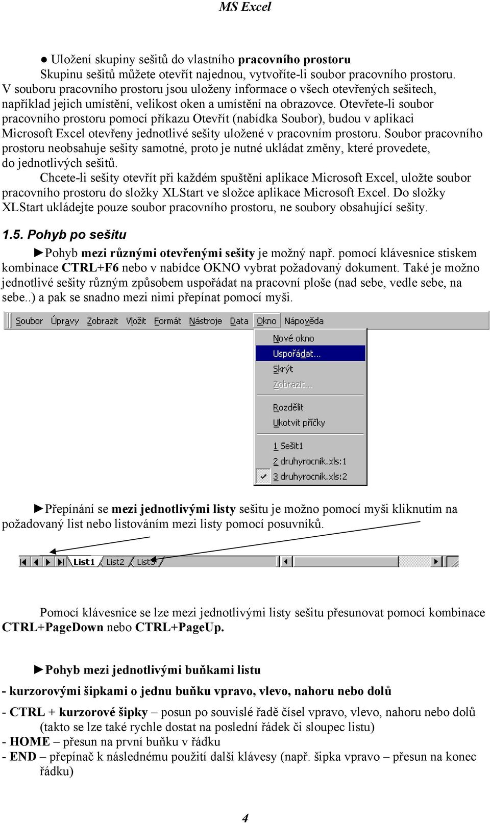 Otevřete-li soubor pracovního prostoru pomocí příkazu Otevřít (nabídka Soubor), budou v aplikaci Microsoft Excel otevřeny jednotlivé sešity uložené v pracovním prostoru.