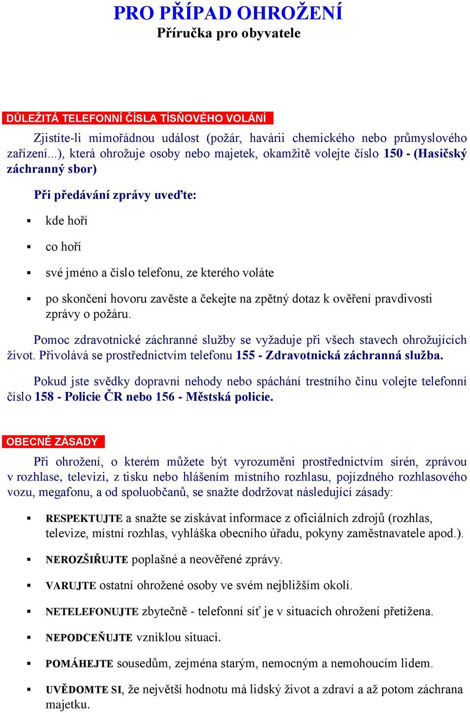 hovoru zavěste a čekejte na zpětný dotaz k ověření pravdivosti zprávy o požáru. Pomoc zdravotnické záchranné služby se vyžaduje při všech stavech ohrožujících život.