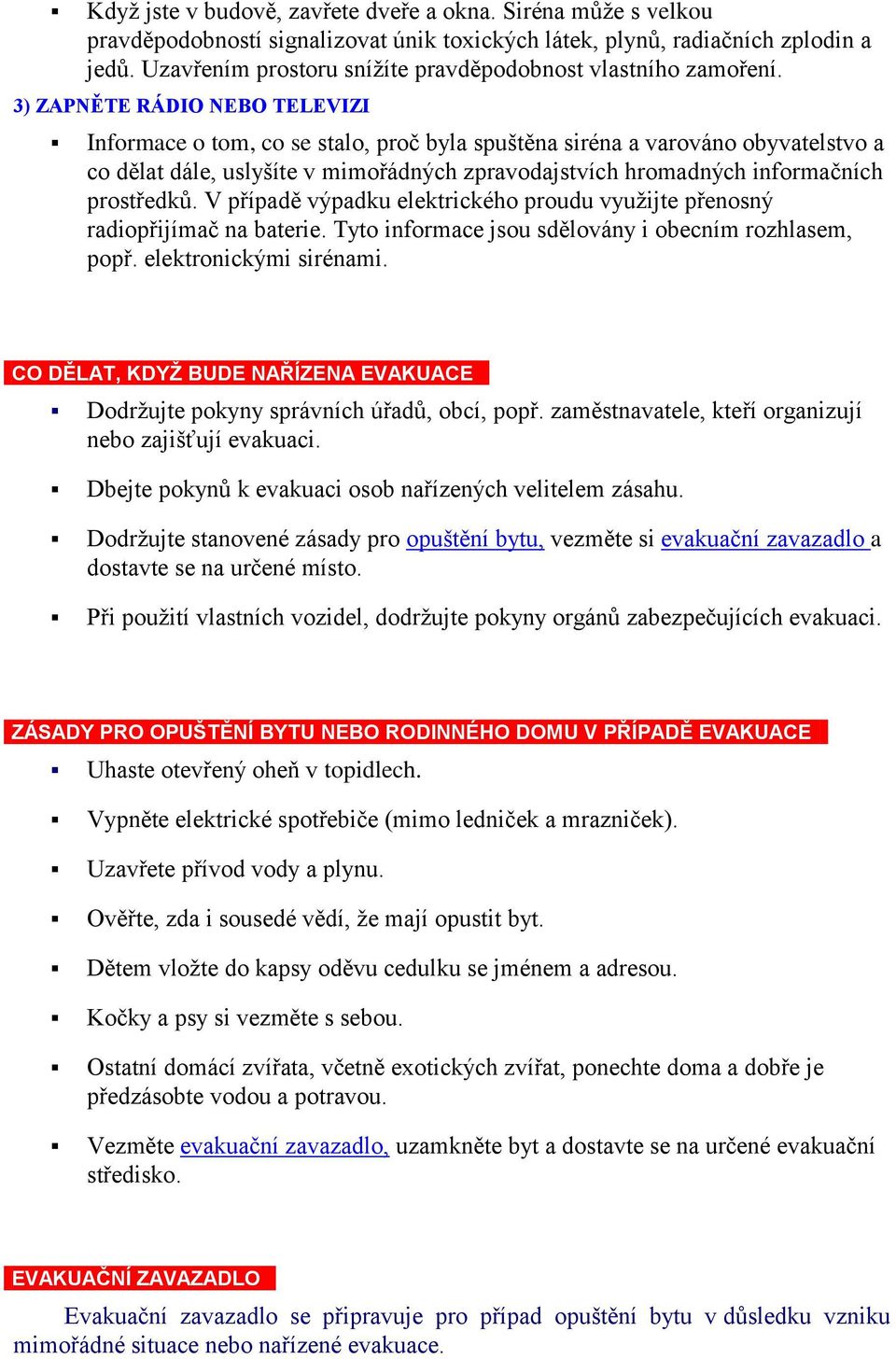 3) ZAPNĚTE RÁDIO NEBO TELEVIZI Informace o tom, co se stalo, proč byla spuštěna siréna a varováno obyvatelstvo a co dělat dále, uslyšíte v mimořádných zpravodajstvích hromadných informačních