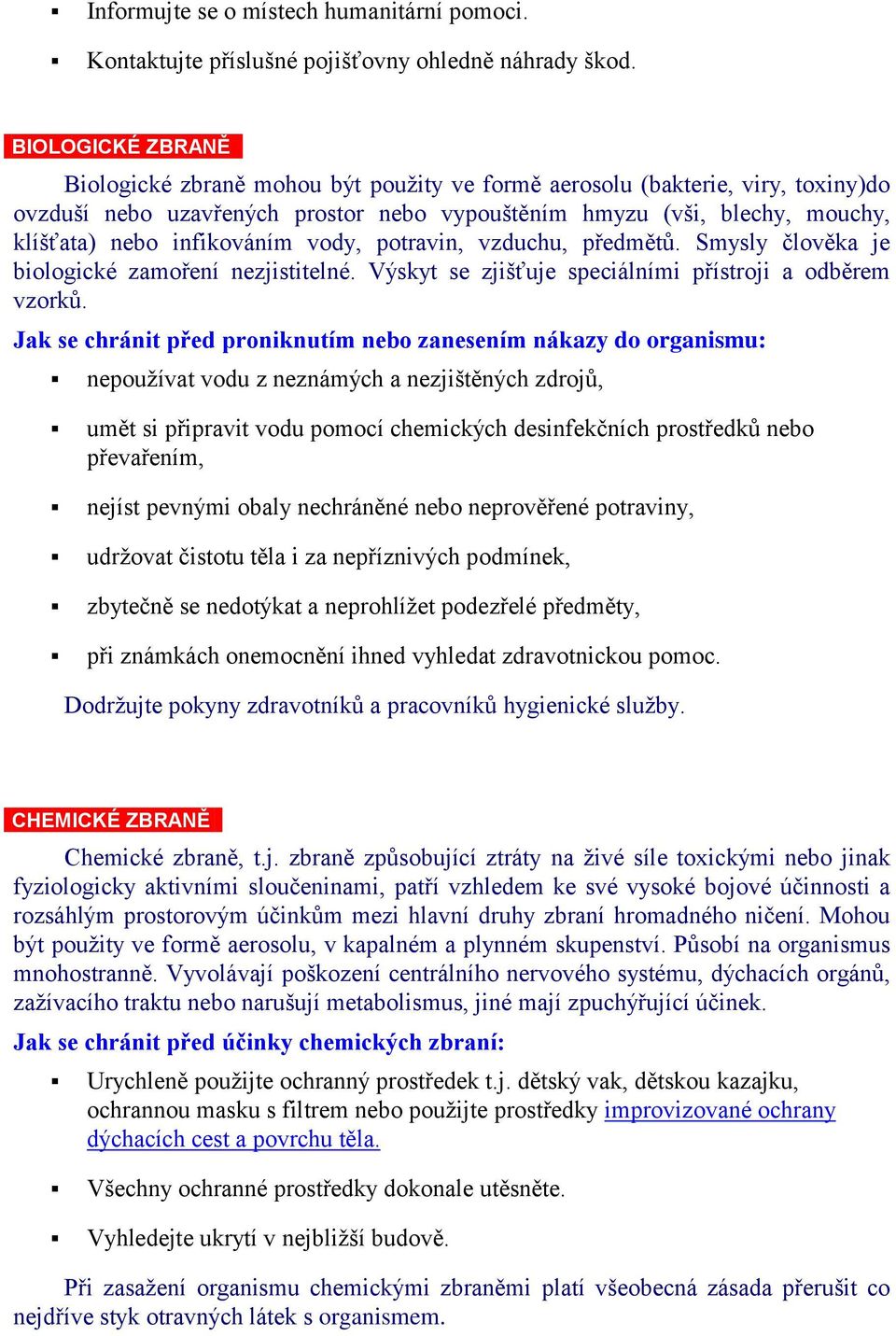 infikováním vody, potravin, vzduchu, předmětů. Smysly člověka je biologické zamoření nezjistitelné. Výskyt se zjišťuje speciálními přístroji a odběrem vzorků.