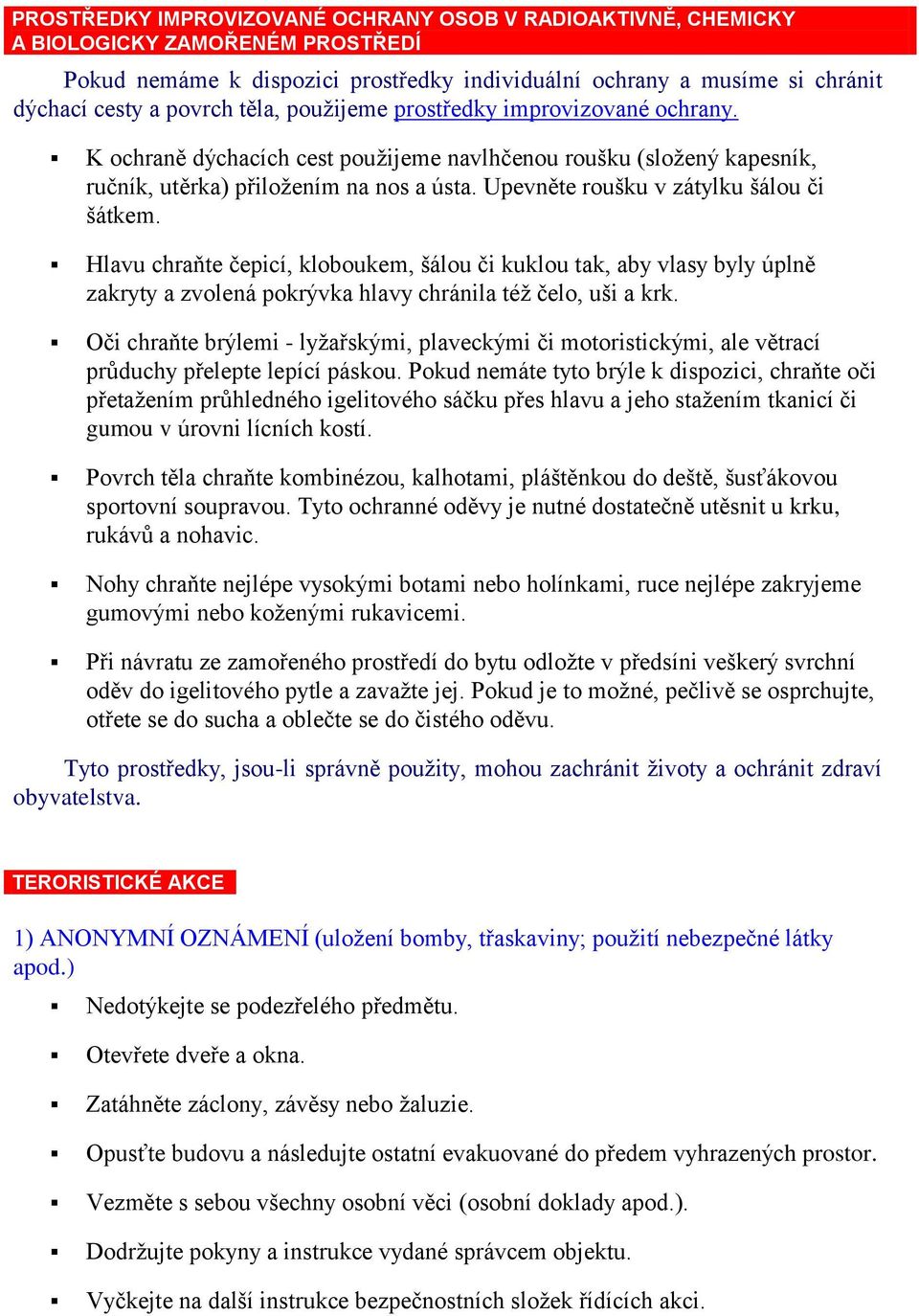 Upevněte roušku v zátylku šálou či šátkem. Hlavu chraňte čepicí, kloboukem, šálou či kuklou tak, aby vlasy byly úplně zakryty a zvolená pokrývka hlavy chránila též čelo, uši a krk.
