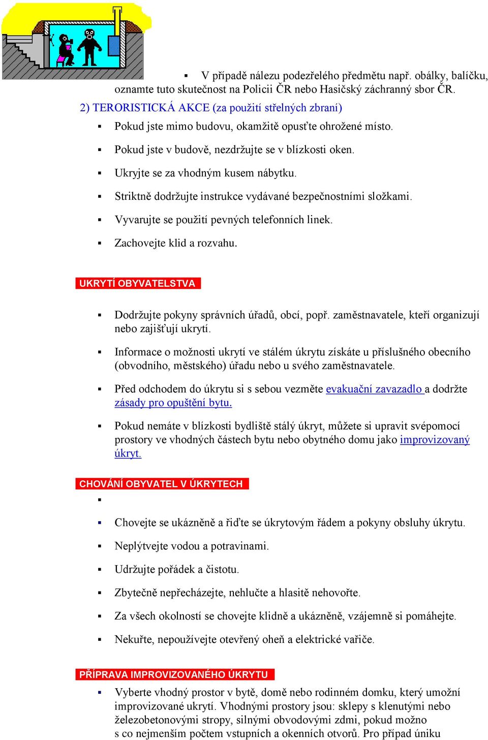 Striktně dodržujte instrukce vydávané bezpečnostními složkami. Vyvarujte se použití pevných telefonních linek. Zachovejte klid a rozvahu.