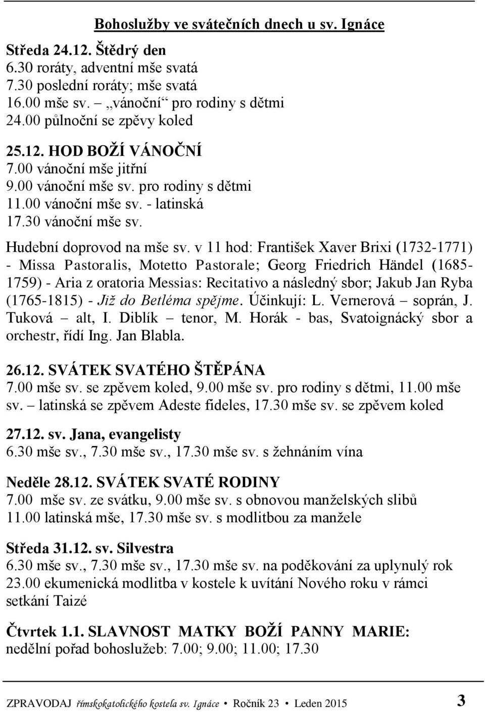 v 11 hod: František Xaver Brixi (1732-1771) - Missa Pastoralis, Motetto Pastorale; Georg Friedrich Händel (1685-1759) - Aria z oratoria Messias: Recitativo a následný sbor; Jakub Jan Ryba (1765-1815)